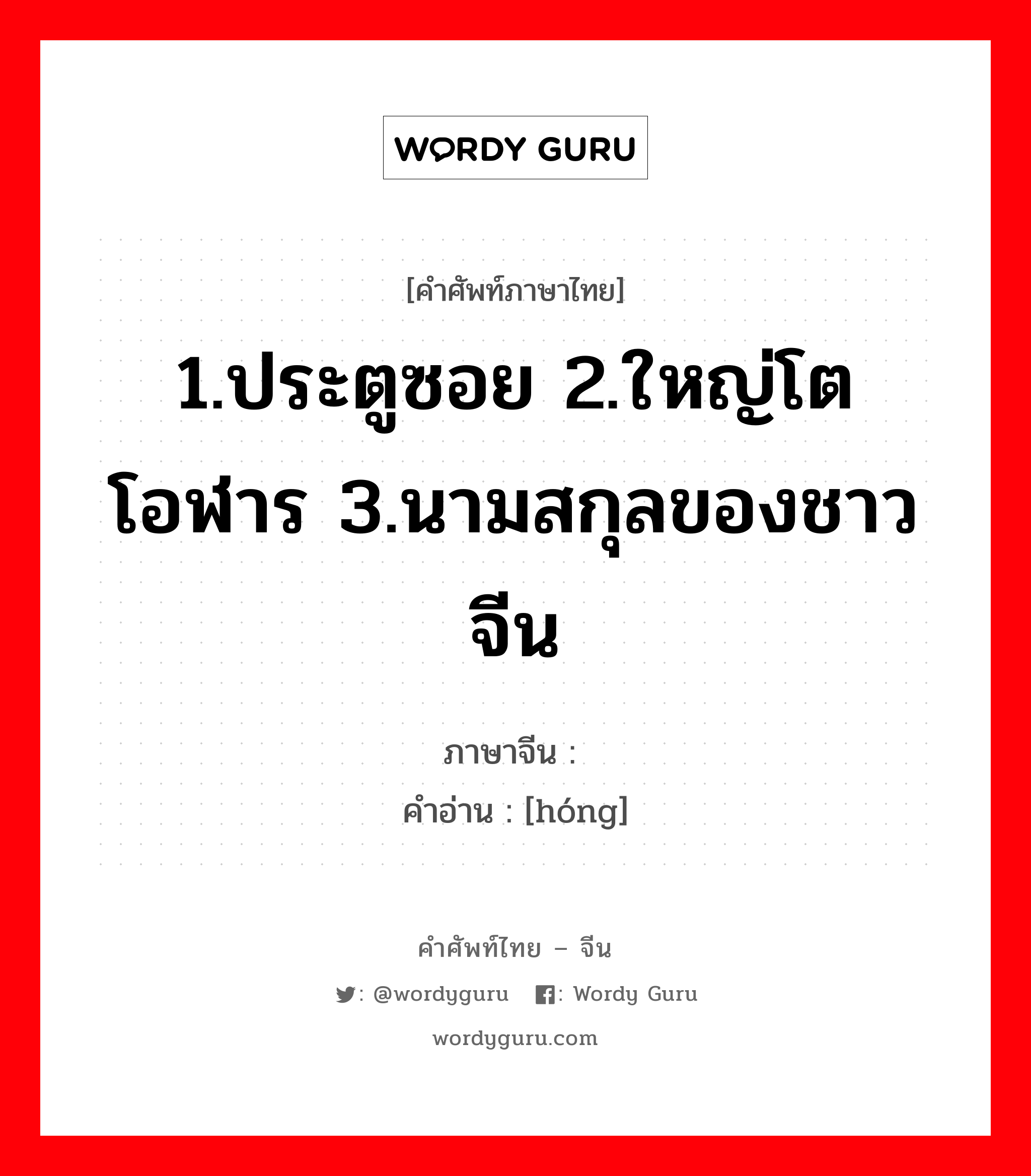 1.ประตูซอย 2.ใหญ่โตโอฬาร 3.นามสกุลของชาวจีน ภาษาจีนคืออะไร, คำศัพท์ภาษาไทย - จีน 1.ประตูซอย 2.ใหญ่โตโอฬาร 3.นามสกุลของชาวจีน ภาษาจีน 闳 คำอ่าน [hóng]