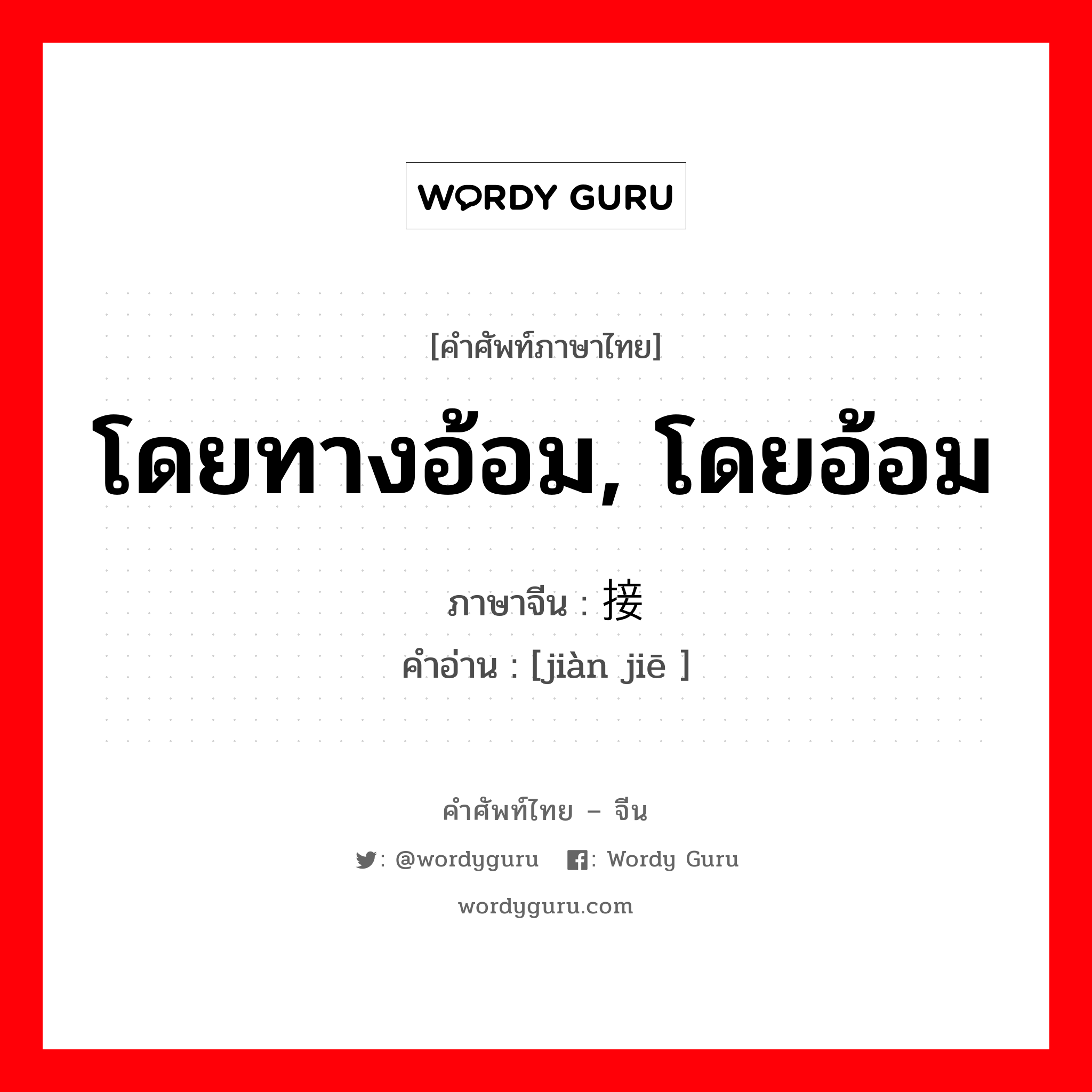 โดยทางอ้อม, โดยอ้อม ภาษาจีนคืออะไร, คำศัพท์ภาษาไทย - จีน โดยทางอ้อม, โดยอ้อม ภาษาจีน 间接 คำอ่าน [jiàn jiē ]