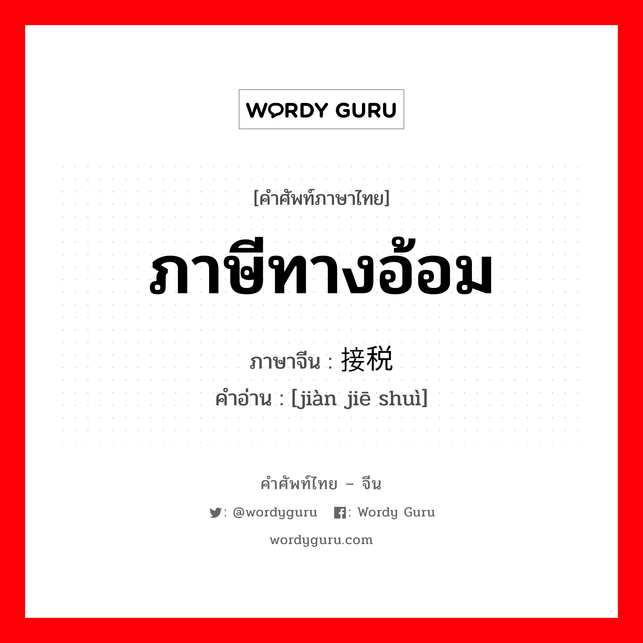 ภาษีทางอ้อม ภาษาจีนคืออะไร, คำศัพท์ภาษาไทย - จีน ภาษีทางอ้อม ภาษาจีน 间接税 คำอ่าน [jiàn jiē shuì]