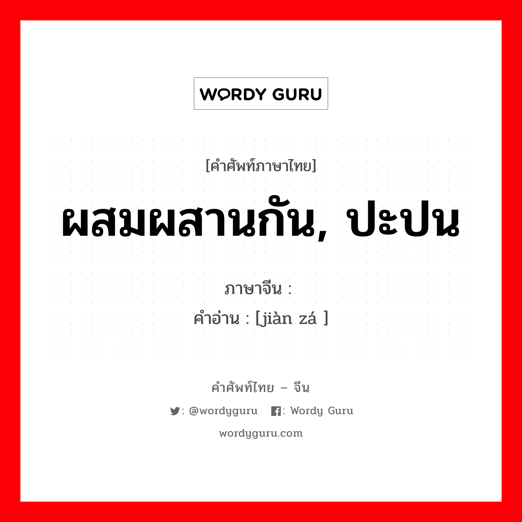 ผสมผสานกัน, ปะปน ภาษาจีนคืออะไร, คำศัพท์ภาษาไทย - จีน ผสมผสานกัน, ปะปน ภาษาจีน 间杂 คำอ่าน [jiàn zá ]