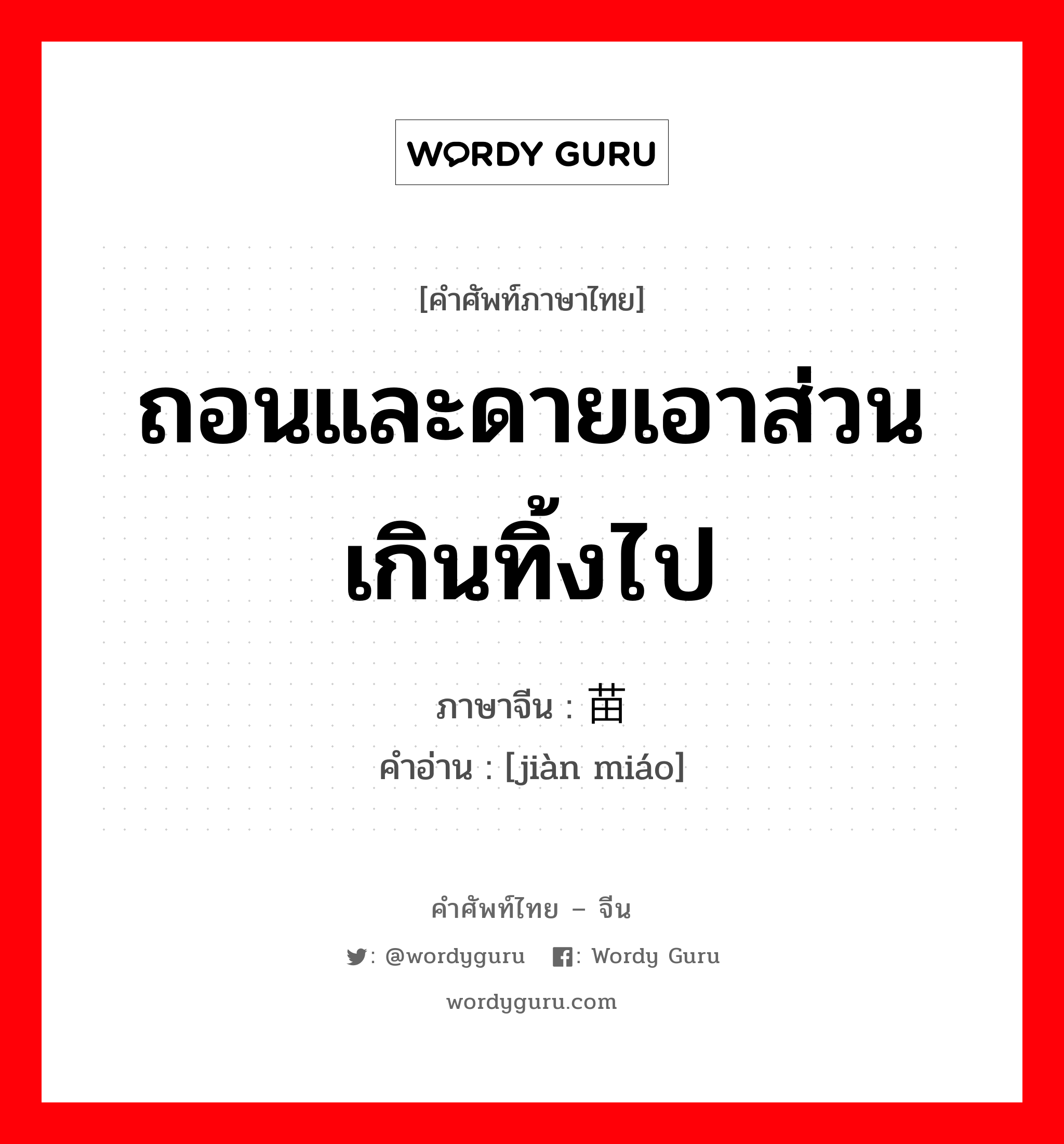 ถอนและดายเอาส่วนเกินทิ้งไป ภาษาจีนคืออะไร, คำศัพท์ภาษาไทย - จีน ถอนและดายเอาส่วนเกินทิ้งไป ภาษาจีน 间苗 คำอ่าน [jiàn miáo]