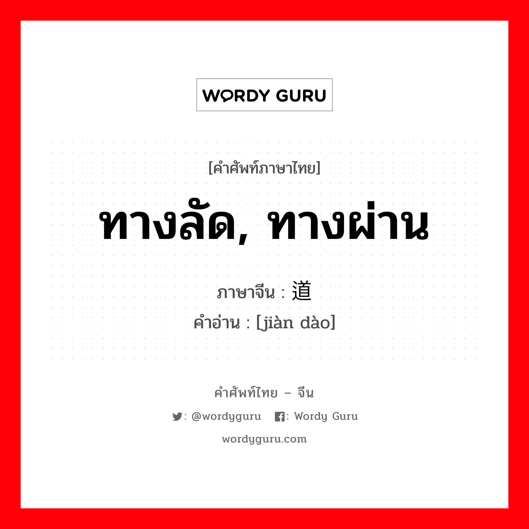 ทางลัด, ทางผ่าน ภาษาจีนคืออะไร, คำศัพท์ภาษาไทย - จีน ทางลัด, ทางผ่าน ภาษาจีน 间道 คำอ่าน [jiàn dào]