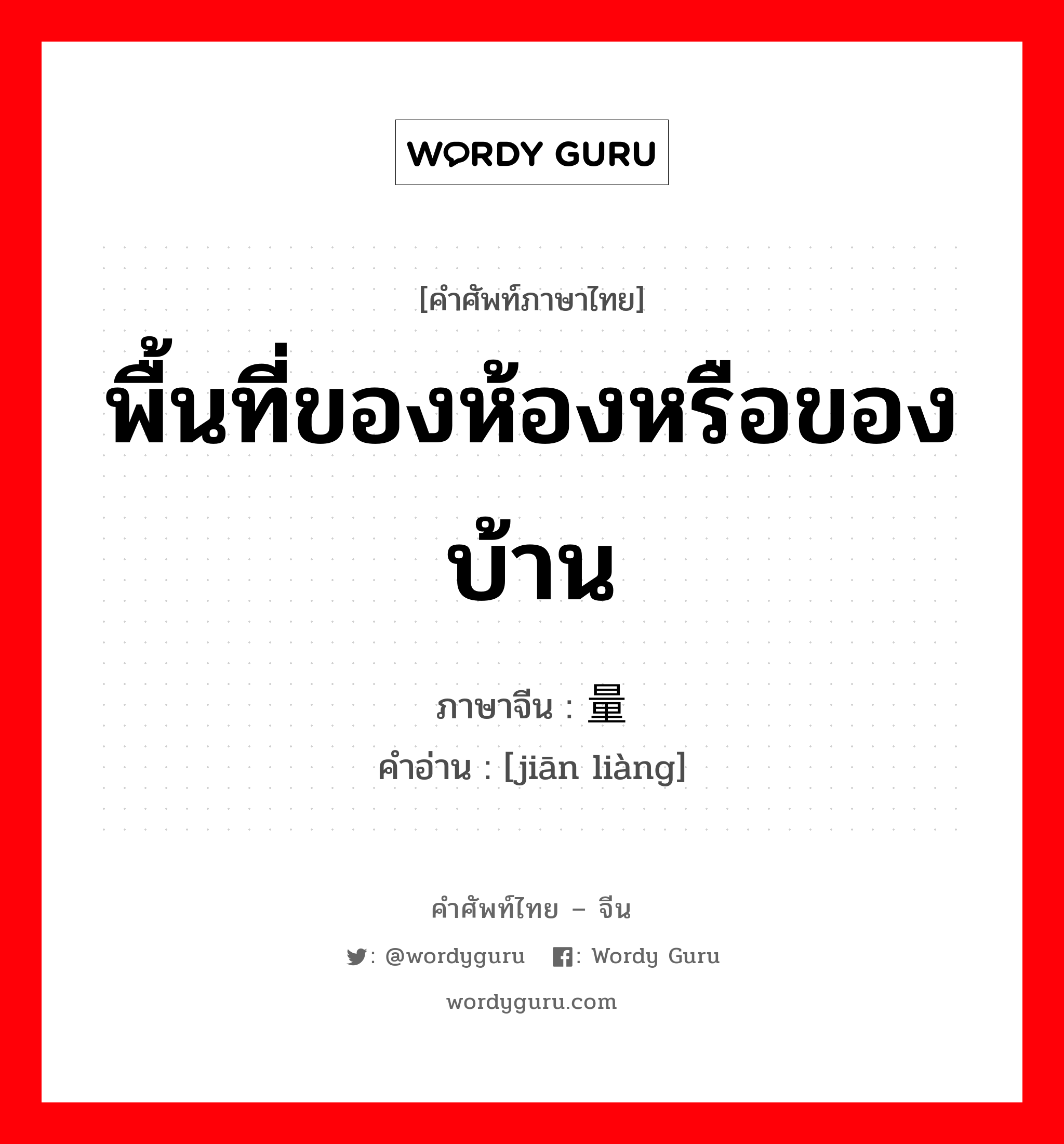 พื้นที่ของห้องหรือของบ้าน ภาษาจีนคืออะไร, คำศัพท์ภาษาไทย - จีน พื้นที่ของห้องหรือของบ้าน ภาษาจีน 间量 คำอ่าน [jiān liàng]