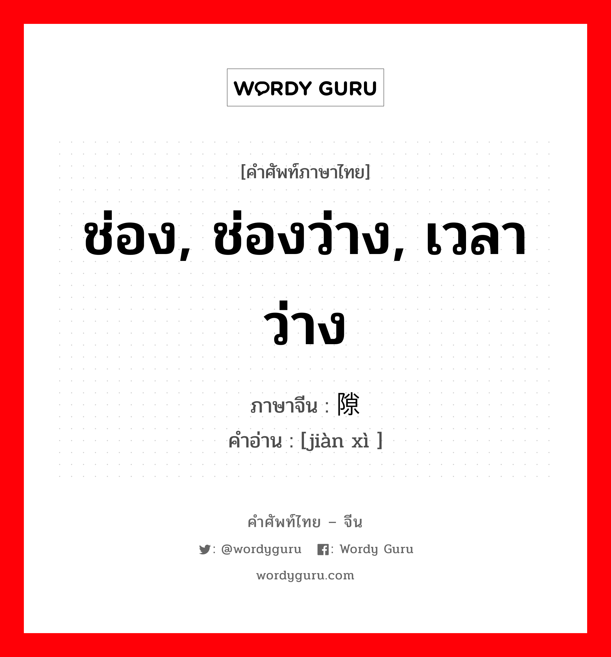 ช่อง, ช่องว่าง, เวลาว่าง ภาษาจีนคืออะไร, คำศัพท์ภาษาไทย - จีน ช่อง, ช่องว่าง, เวลาว่าง ภาษาจีน 间隙 คำอ่าน [jiàn xì ]