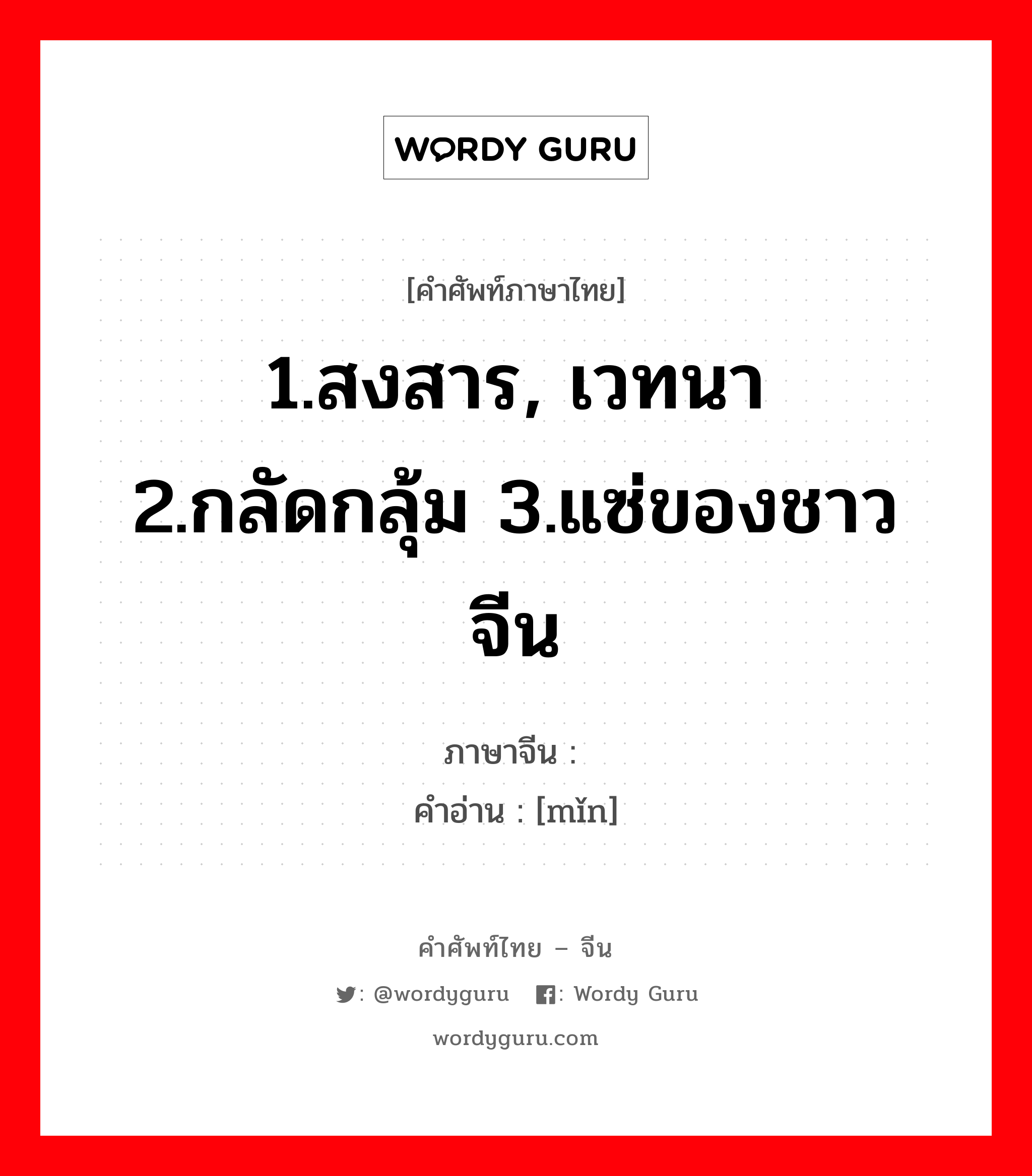 1.สงสาร, เวทนา 2.กลัดกลุ้ม 3.แซ่ของชาวจีน ภาษาจีนคืออะไร, คำศัพท์ภาษาไทย - จีน 1.สงสาร, เวทนา 2.กลัดกลุ้ม 3.แซ่ของชาวจีน ภาษาจีน 闵 คำอ่าน [mǐn]