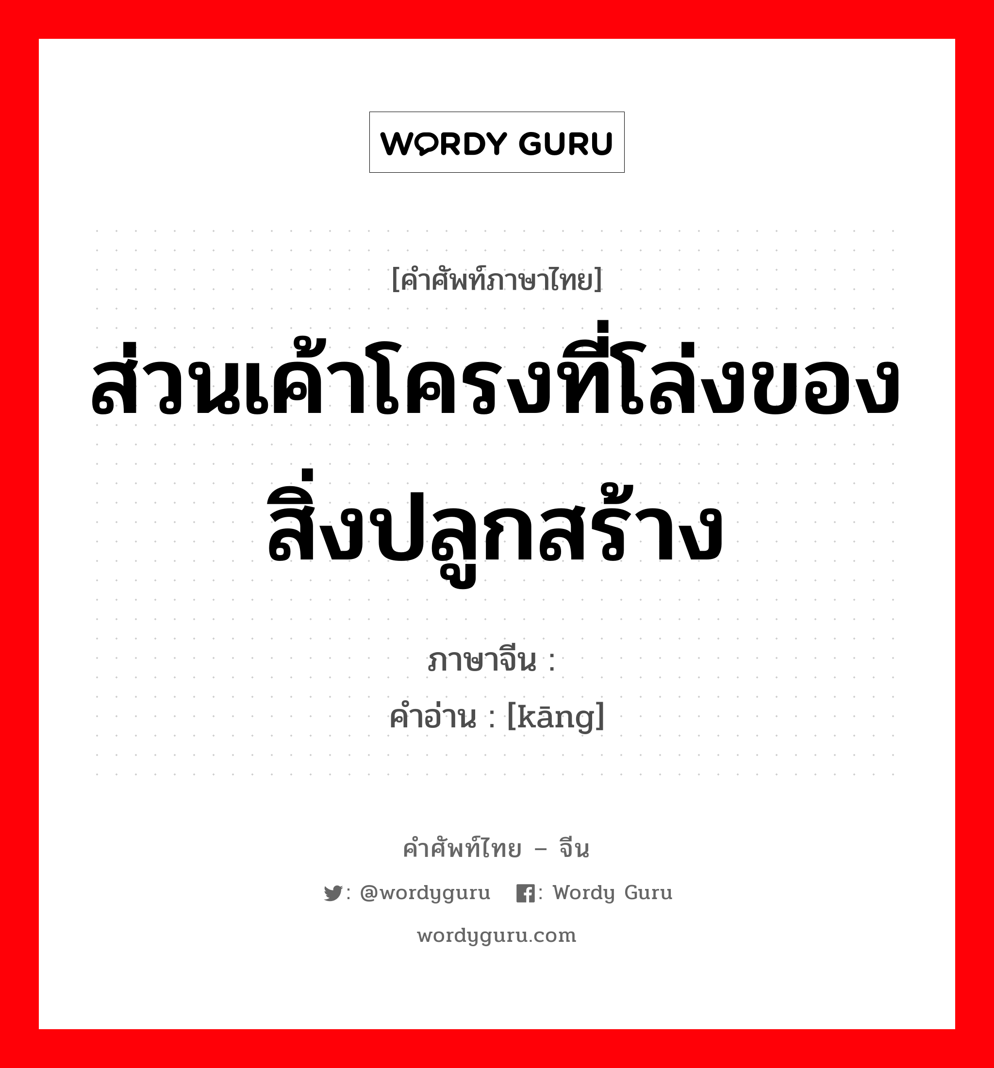 ส่วนเค้าโครงที่โล่งของสิ่งปลูกสร้าง ภาษาจีนคืออะไร, คำศัพท์ภาษาไทย - จีน ส่วนเค้าโครงที่โล่งของสิ่งปลูกสร้าง ภาษาจีน 闶 คำอ่าน [kāng]