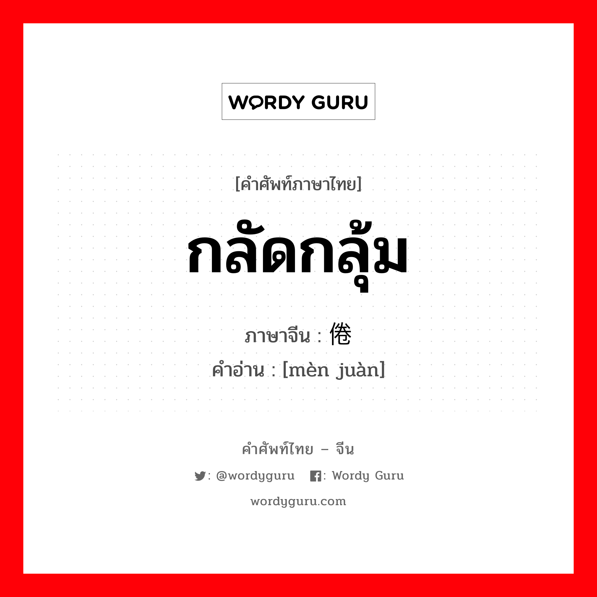 กลัดกลุ้ม ภาษาจีนคืออะไร, คำศัพท์ภาษาไทย - จีน กลัดกลุ้ม ภาษาจีน 闷倦 คำอ่าน [mèn juàn]