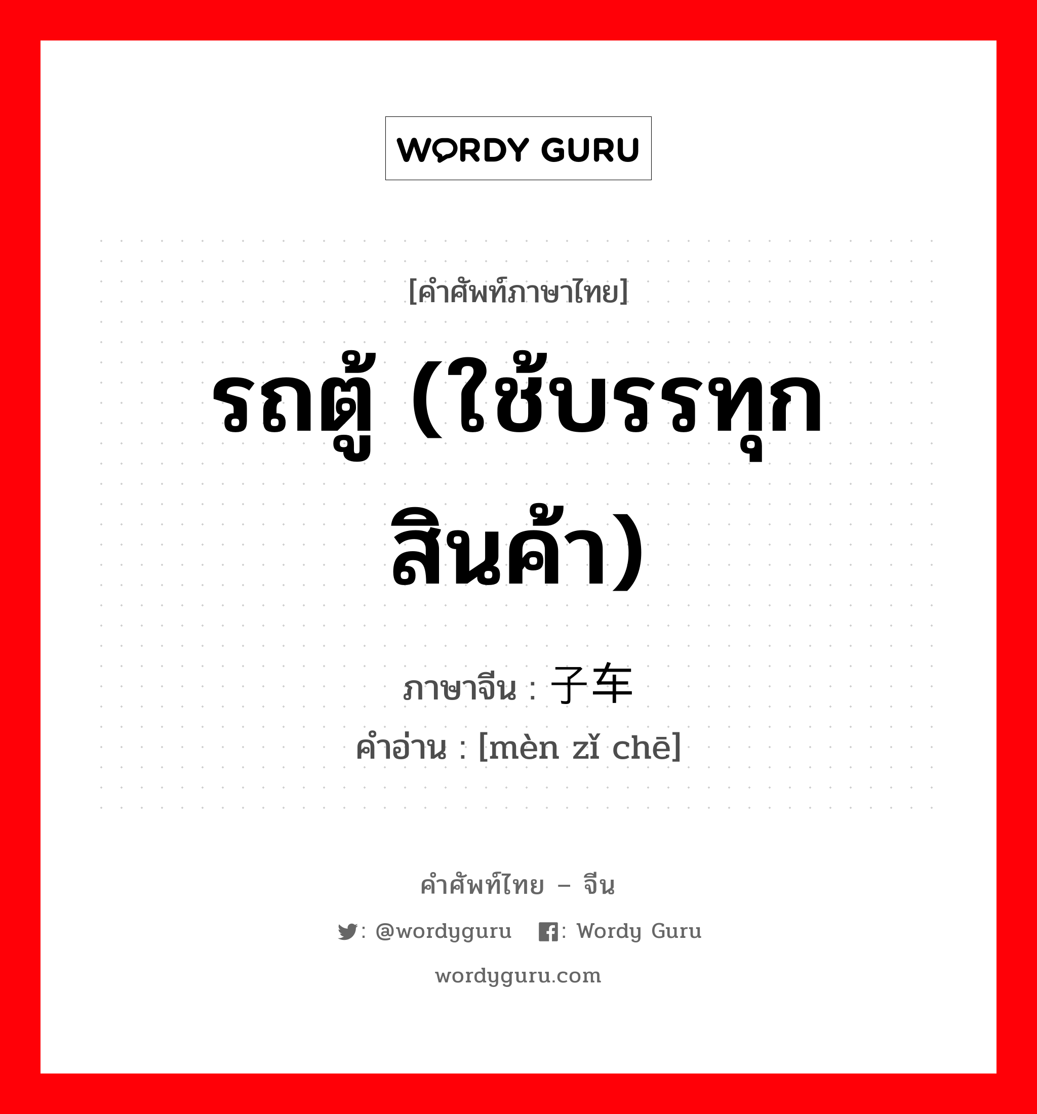 รถตู้ (ใช้บรรทุกสินค้า) ภาษาจีนคืออะไร, คำศัพท์ภาษาไทย - จีน รถตู้ (ใช้บรรทุกสินค้า) ภาษาจีน 闷子车 คำอ่าน [mèn zǐ chē]