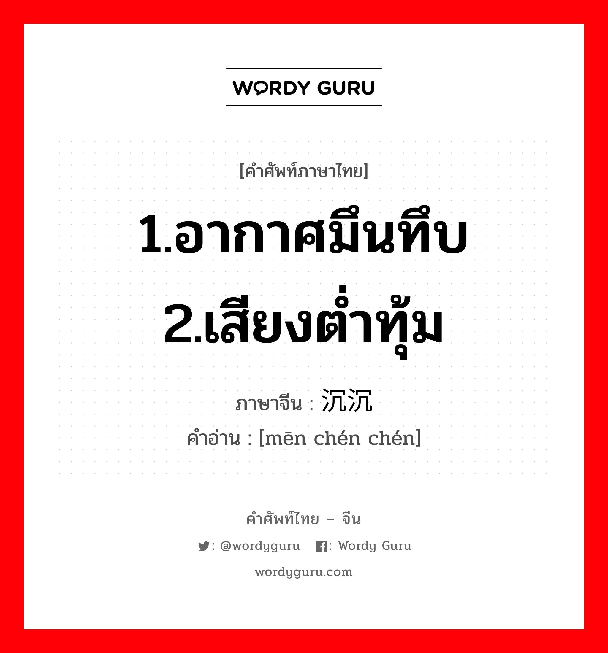 1.อากาศมึนทึบ 2.เสียงต่ำทุ้ม ภาษาจีนคืออะไร, คำศัพท์ภาษาไทย - จีน 1.อากาศมึนทึบ 2.เสียงต่ำทุ้ม ภาษาจีน 闷沉沉 คำอ่าน [mēn chén chén]