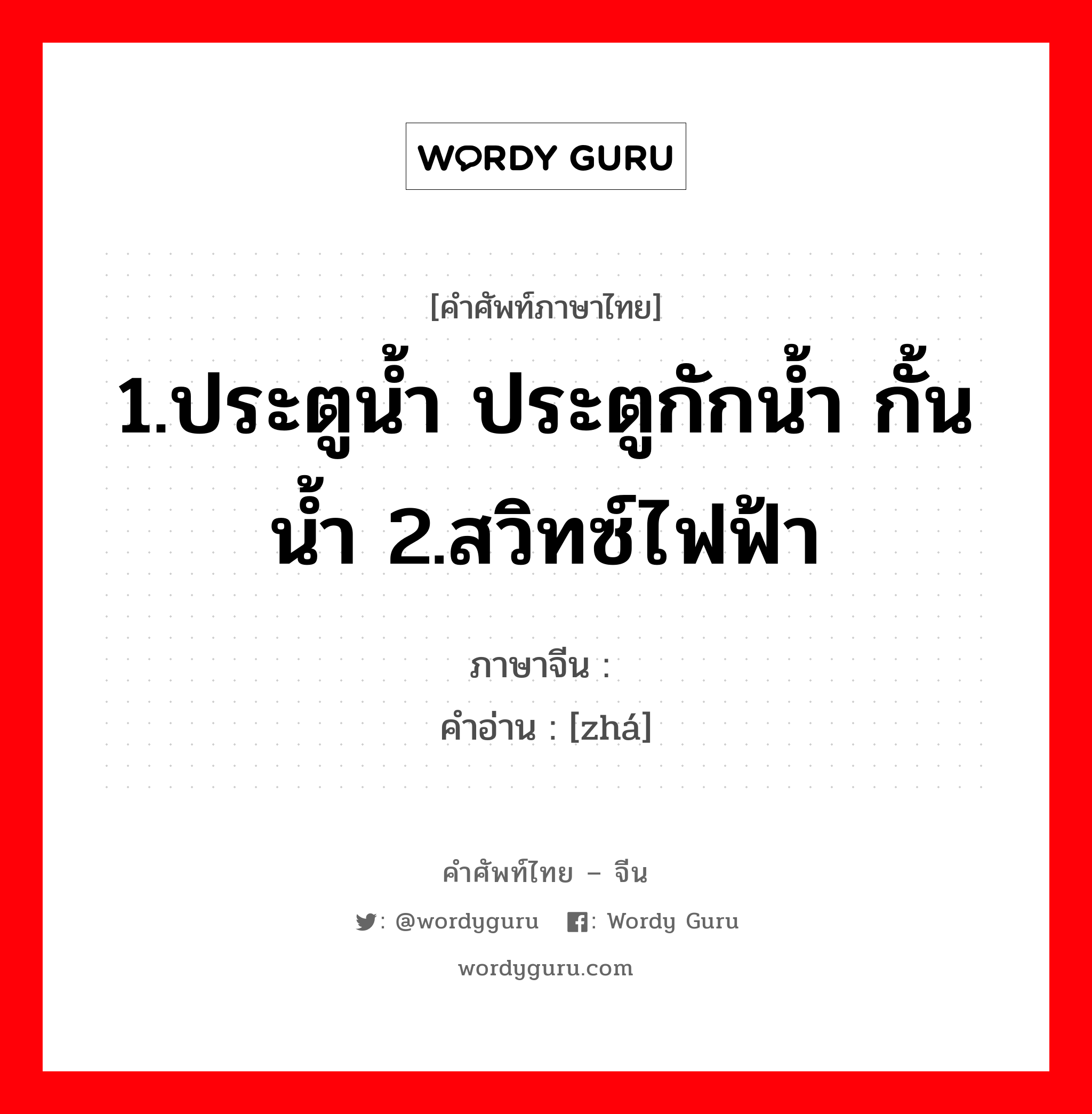 1.ประตูน้ำ ประตูกักน้ำ กั้นน้ำ 2.สวิทซ์ไฟฟ้า ภาษาจีนคืออะไร, คำศัพท์ภาษาไทย - จีน 1.ประตูน้ำ ประตูกักน้ำ กั้นน้ำ 2.สวิทซ์ไฟฟ้า ภาษาจีน 闸 คำอ่าน [zhá]