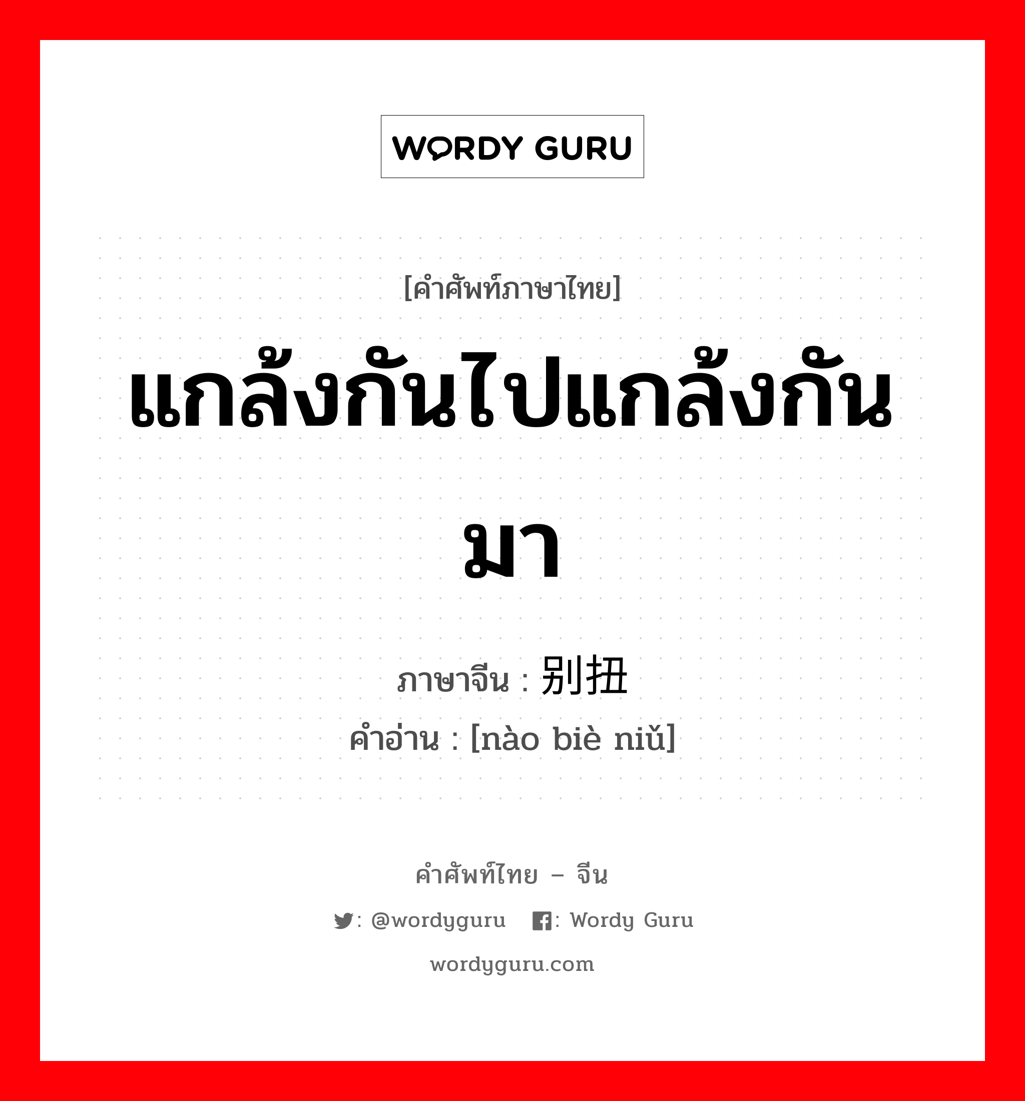 แกล้งกันไปแกล้งกันมา ภาษาจีนคืออะไร, คำศัพท์ภาษาไทย - จีน แกล้งกันไปแกล้งกันมา ภาษาจีน 闹别扭 คำอ่าน [nào biè niǔ]