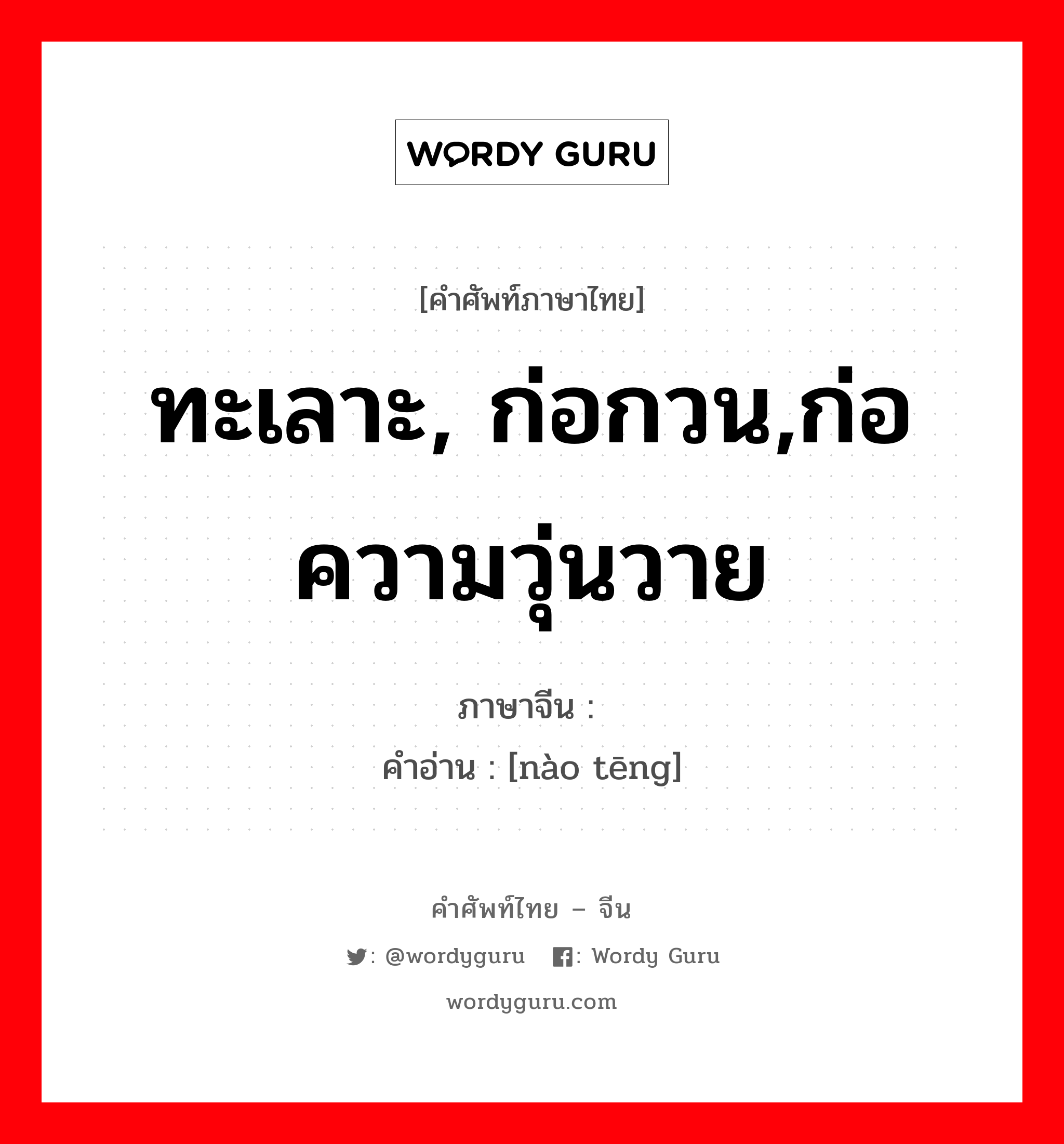 ทะเลาะ, ก่อกวน,ก่อความวุ่นวาย ภาษาจีนคืออะไร, คำศัพท์ภาษาไทย - จีน ทะเลาะ, ก่อกวน,ก่อความวุ่นวาย ภาษาจีน 闹腾 คำอ่าน [nào tēng]