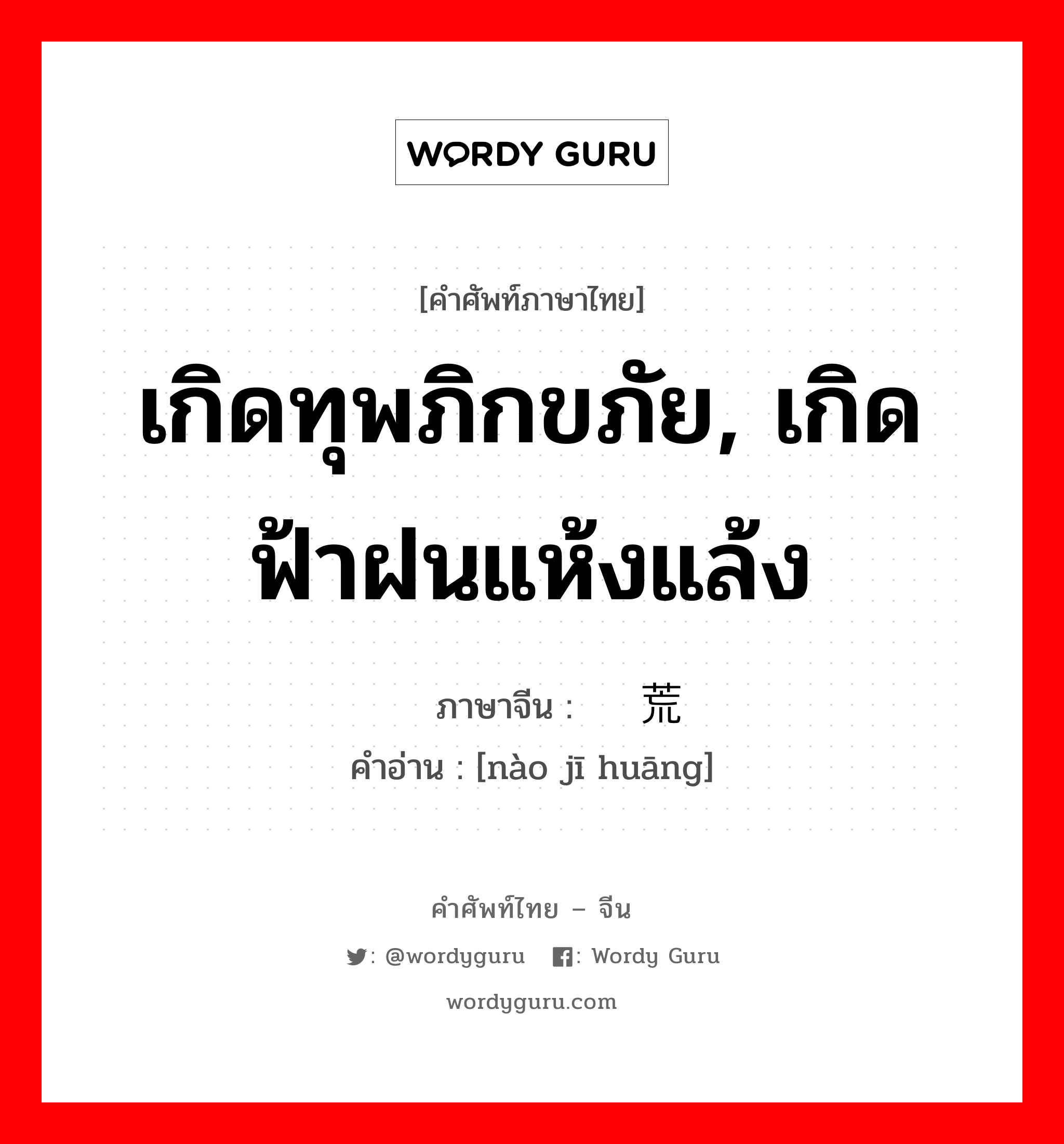 เกิดทุพภิกขภัย, เกิดฟ้าฝนแห้งแล้ง ภาษาจีนคืออะไร, คำศัพท์ภาษาไทย - จีน เกิดทุพภิกขภัย, เกิดฟ้าฝนแห้งแล้ง ภาษาจีน 闹饥荒 คำอ่าน [nào jī huāng]