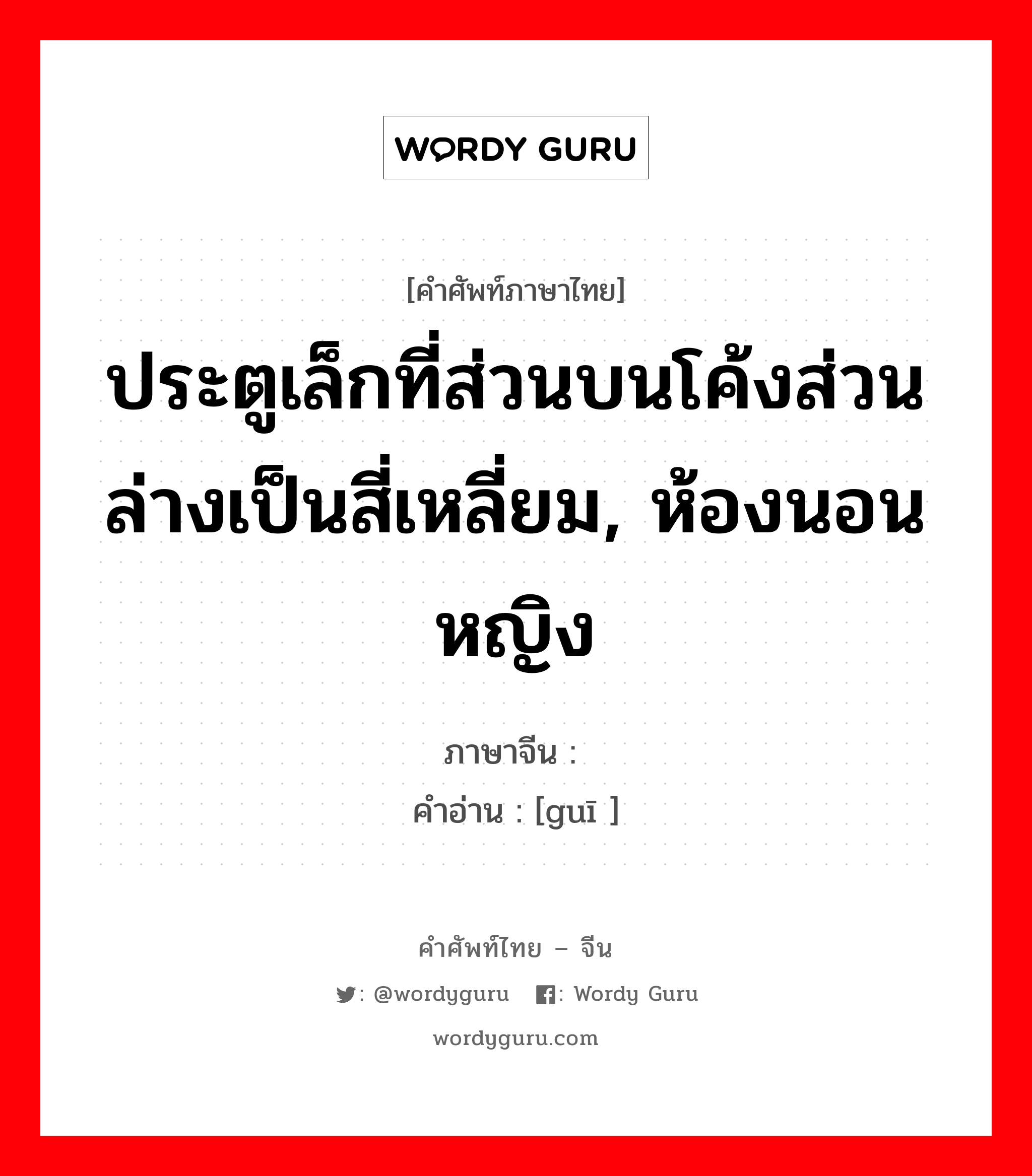 ประตูเล็กที่ส่วนบนโค้งส่วนล่างเป็นสี่เหลี่ยม, ห้องนอนหญิง ภาษาจีนคืออะไร, คำศัพท์ภาษาไทย - จีน ประตูเล็กที่ส่วนบนโค้งส่วนล่างเป็นสี่เหลี่ยม, ห้องนอนหญิง ภาษาจีน 闺 คำอ่าน [guī ]