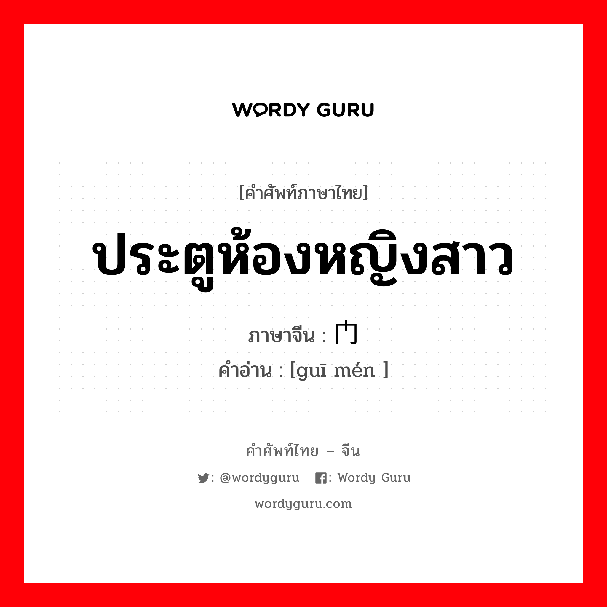 ประตูห้องหญิงสาว ภาษาจีนคืออะไร, คำศัพท์ภาษาไทย - จีน ประตูห้องหญิงสาว ภาษาจีน 闺门 คำอ่าน [guī mén ]