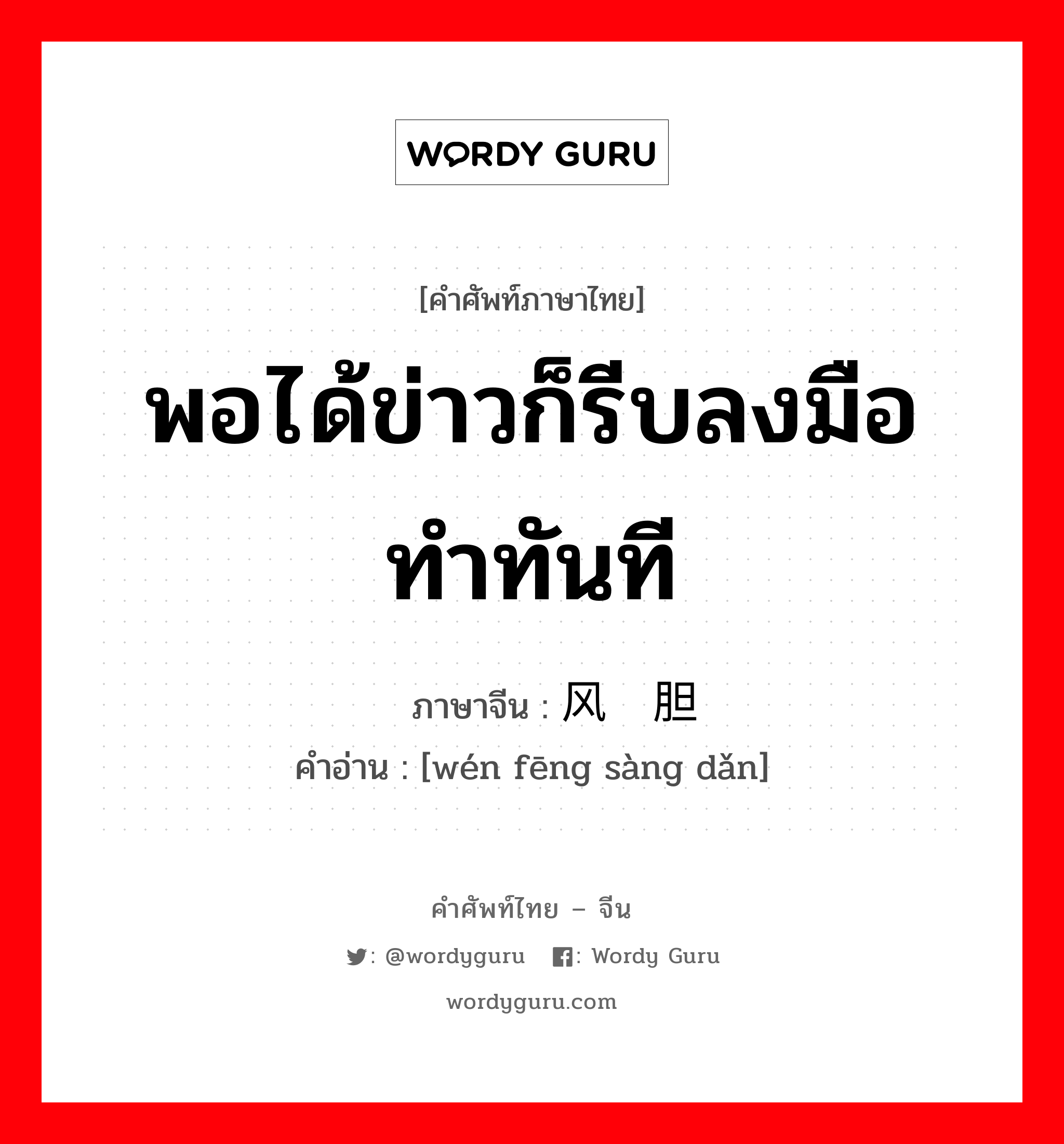 พอได้ข่าวก็รีบลงมือทำทันที ภาษาจีนคืออะไร, คำศัพท์ภาษาไทย - จีน พอได้ข่าวก็รีบลงมือทำทันที ภาษาจีน 闻风丧胆 คำอ่าน [wén fēng sàng dǎn]