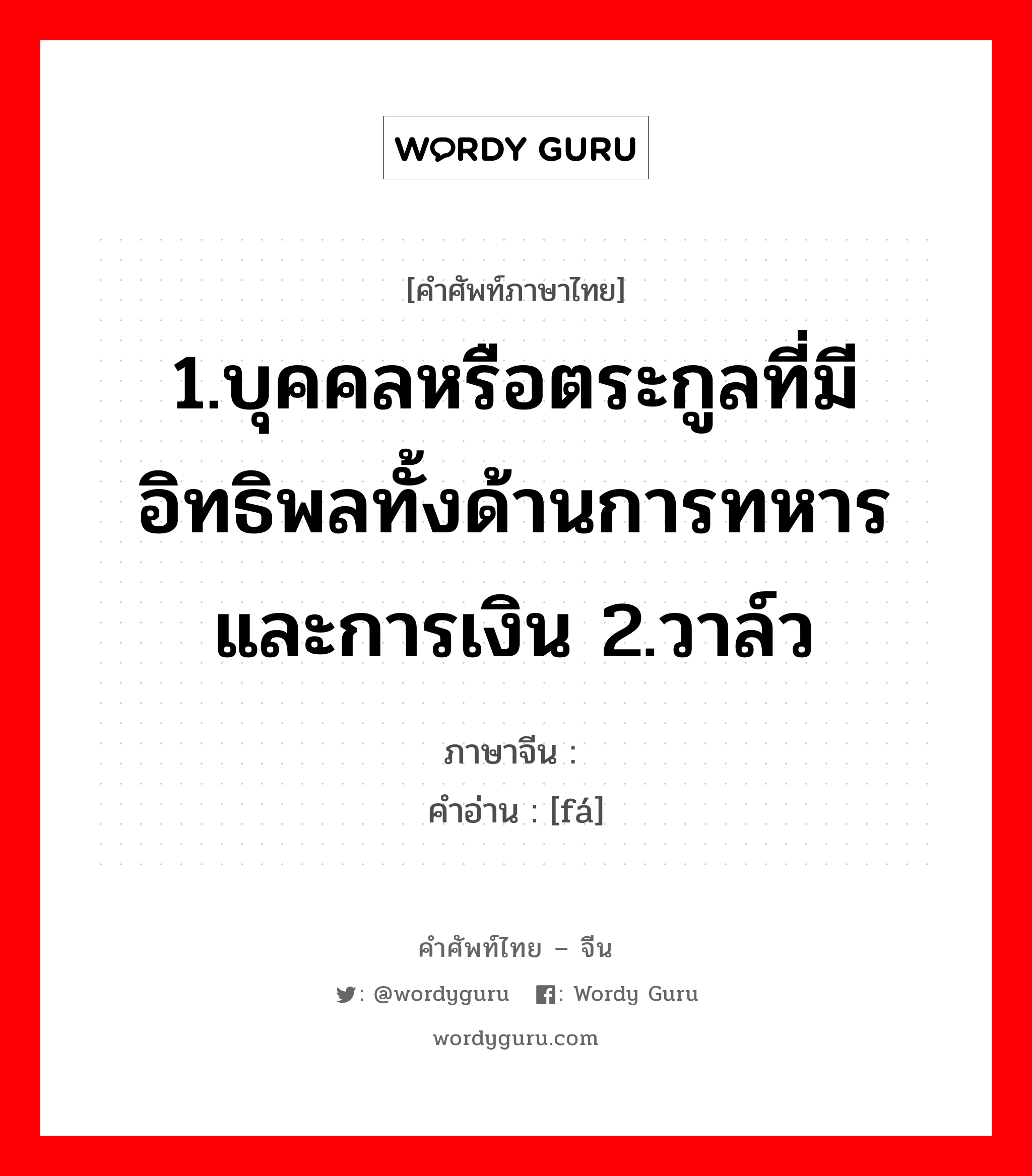 1.ให้ข้าวปลาอาหารหรือปัจจัยการดำรงชีวิตหรือค่าครองชีพ 2.เลี้ยงหรือเพาะเลี้ยง 3.มีลูก, มีบุตร 4.เลี้ยง 5.ปลูกฝัง ภาษาจีนคืออะไร, คำศัพท์ภาษาไทย - จีน 1.บุคคลหรือตระกูลที่มีอิทธิพลทั้งด้านการทหารและการเงิน 2.วาล์ว ภาษาจีน 阀 คำอ่าน [fá]