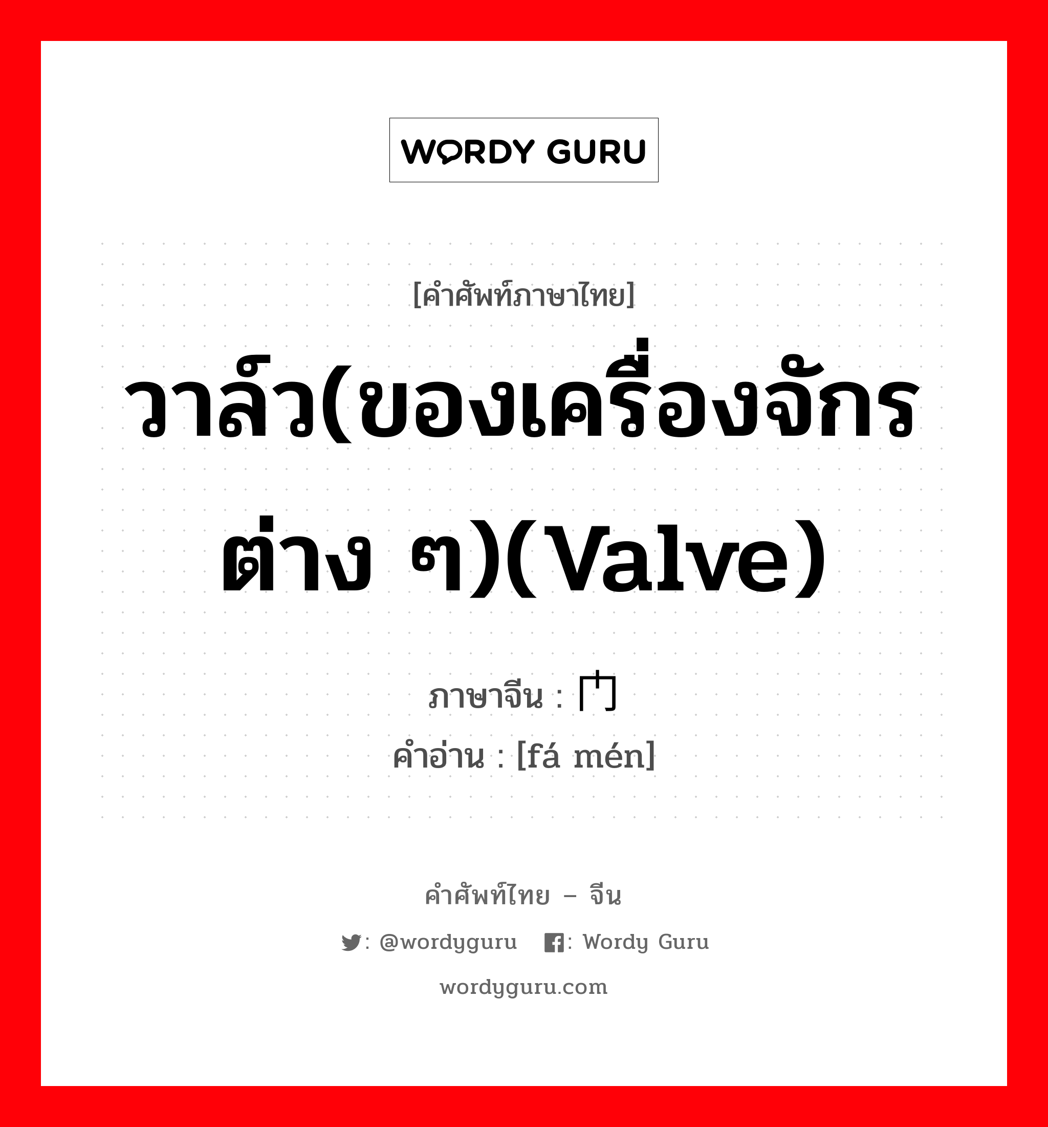 วาล์ว(ของเครื่องจักรต่าง ๆ)(valve) ภาษาจีนคืออะไร, คำศัพท์ภาษาไทย - จีน วาล์ว(ของเครื่องจักรต่าง ๆ)(valve) ภาษาจีน 阀门 คำอ่าน [fá mén]