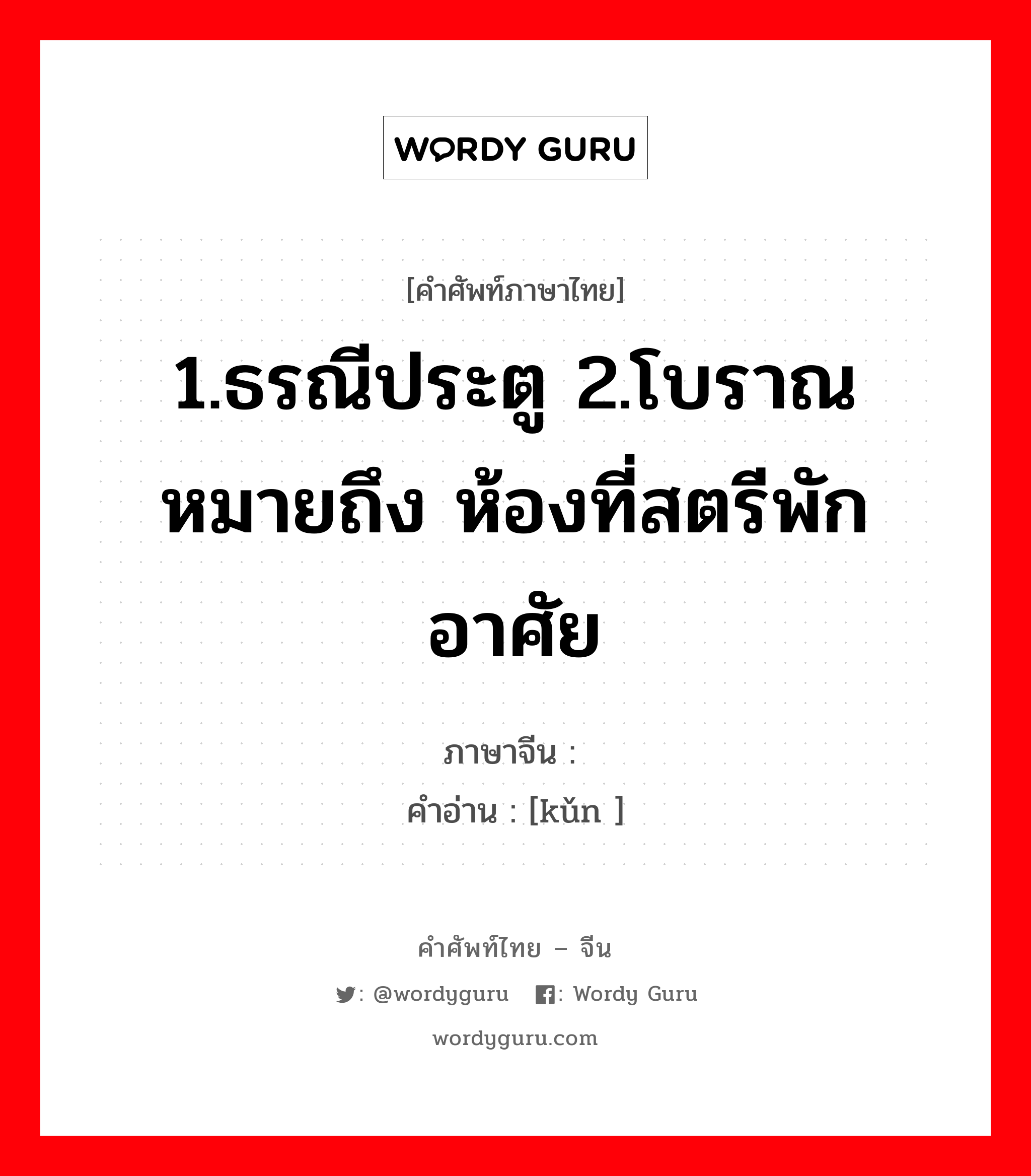 1.ธรณีประตู 2.โบราณ หมายถึง ห้องที่สตรีพักอาศัย ภาษาจีนคืออะไร, คำศัพท์ภาษาไทย - จีน 1.ธรณีประตู 2.โบราณ หมายถึง ห้องที่สตรีพักอาศัย ภาษาจีน 阃 คำอ่าน [kǔn ]