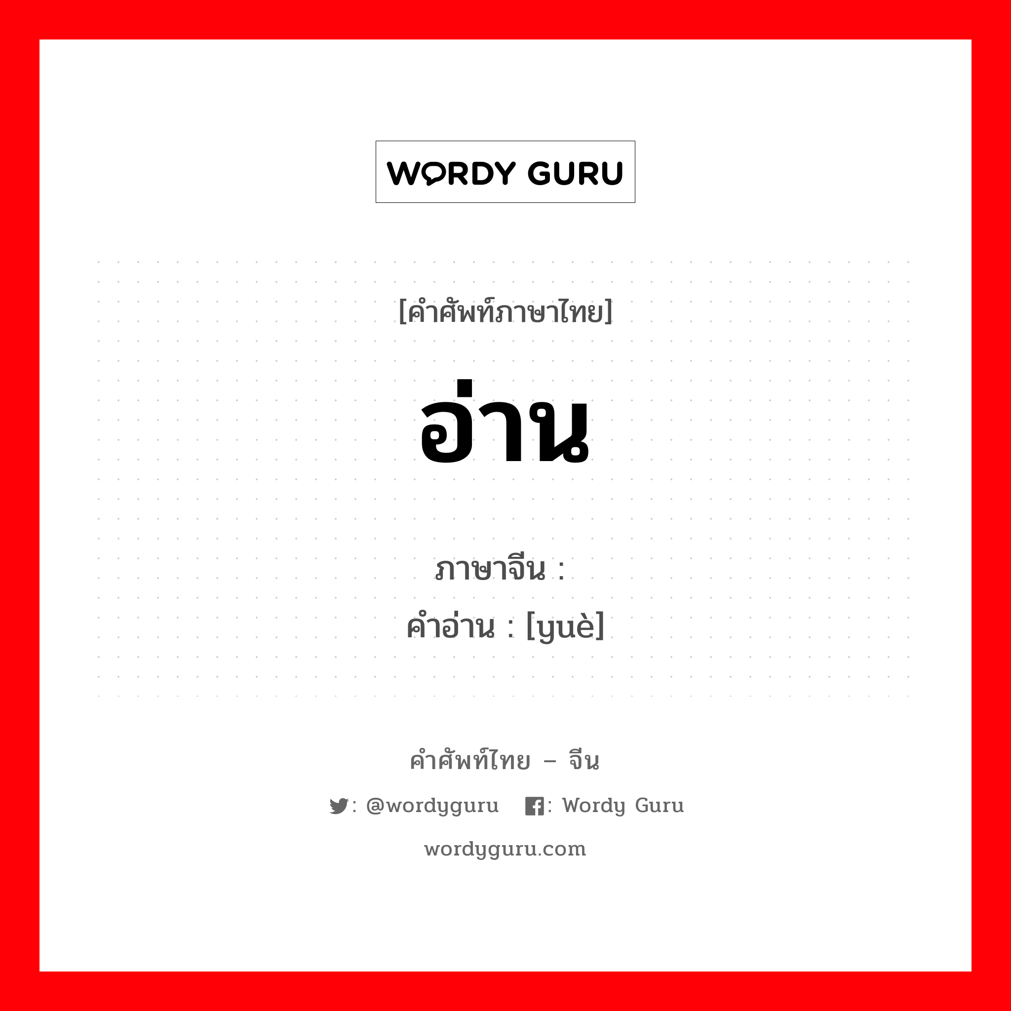 อ่าน ภาษาจีนคืออะไร, คำศัพท์ภาษาไทย - จีน อ่าน ภาษาจีน 阅 คำอ่าน [yuè]