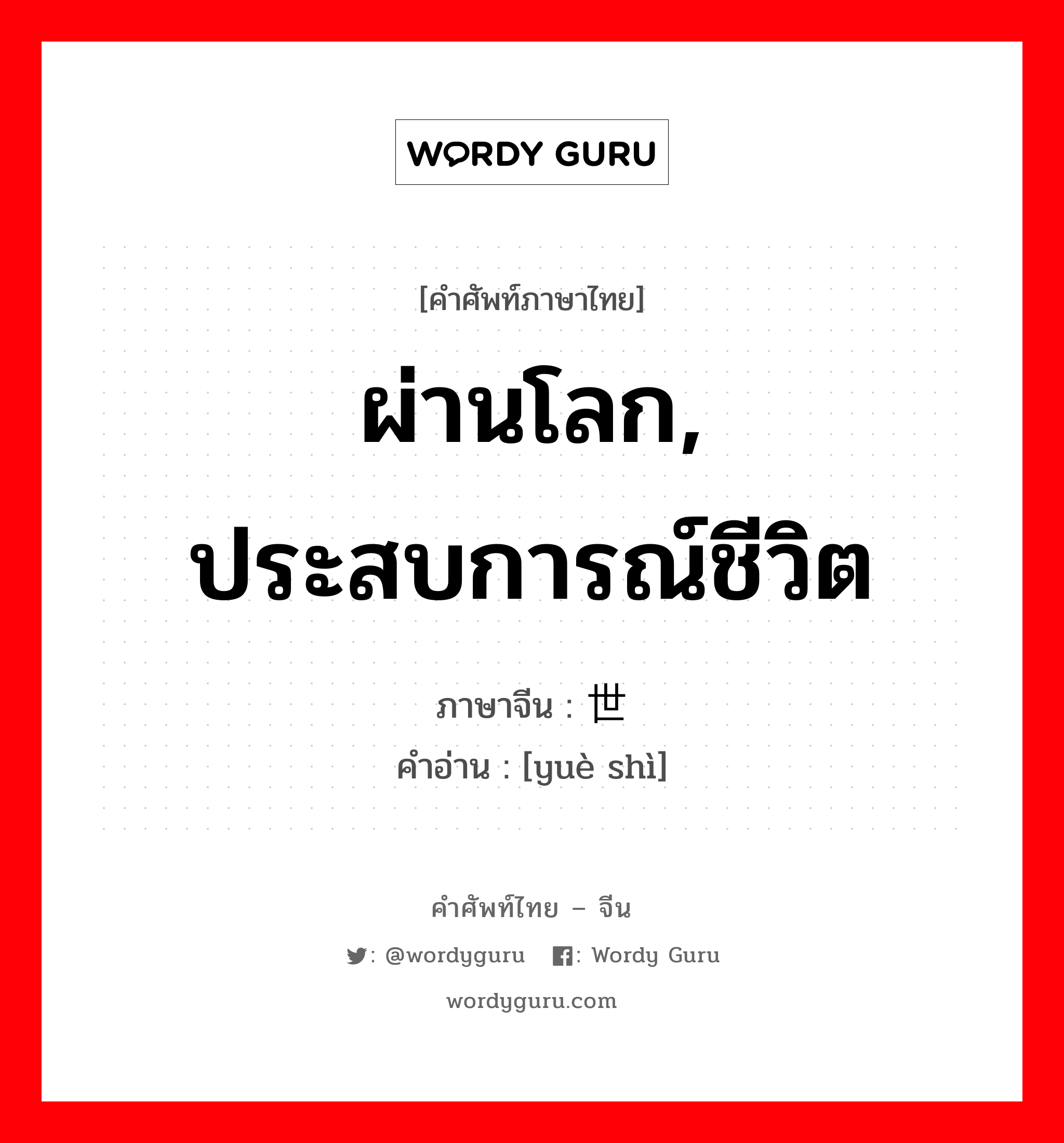 ผ่านโลก, ประสบการณ์ชีวิต ภาษาจีนคืออะไร, คำศัพท์ภาษาไทย - จีน ผ่านโลก, ประสบการณ์ชีวิต ภาษาจีน 阅世 คำอ่าน [yuè shì]