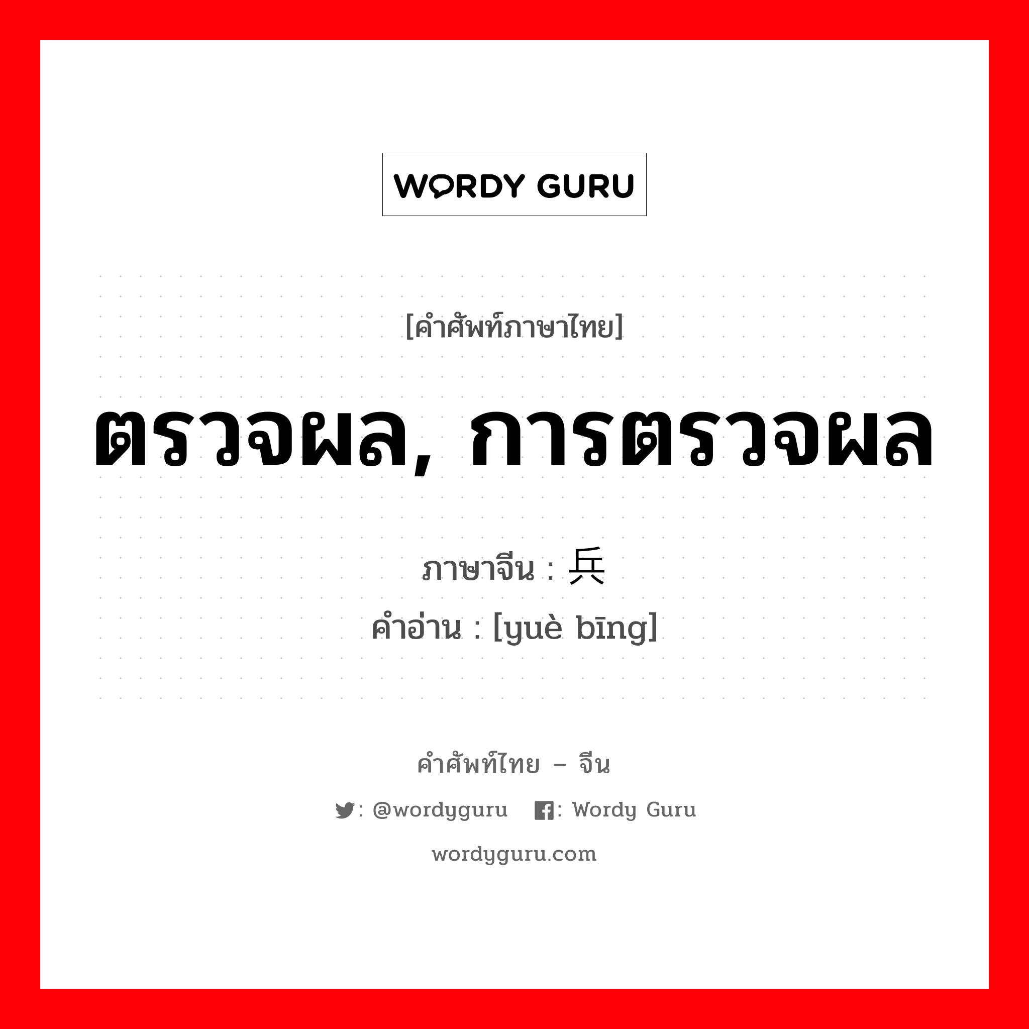 ตรวจผล, การตรวจผล ภาษาจีนคืออะไร, คำศัพท์ภาษาไทย - จีน ตรวจผล, การตรวจผล ภาษาจีน 阅兵 คำอ่าน [yuè bīng]