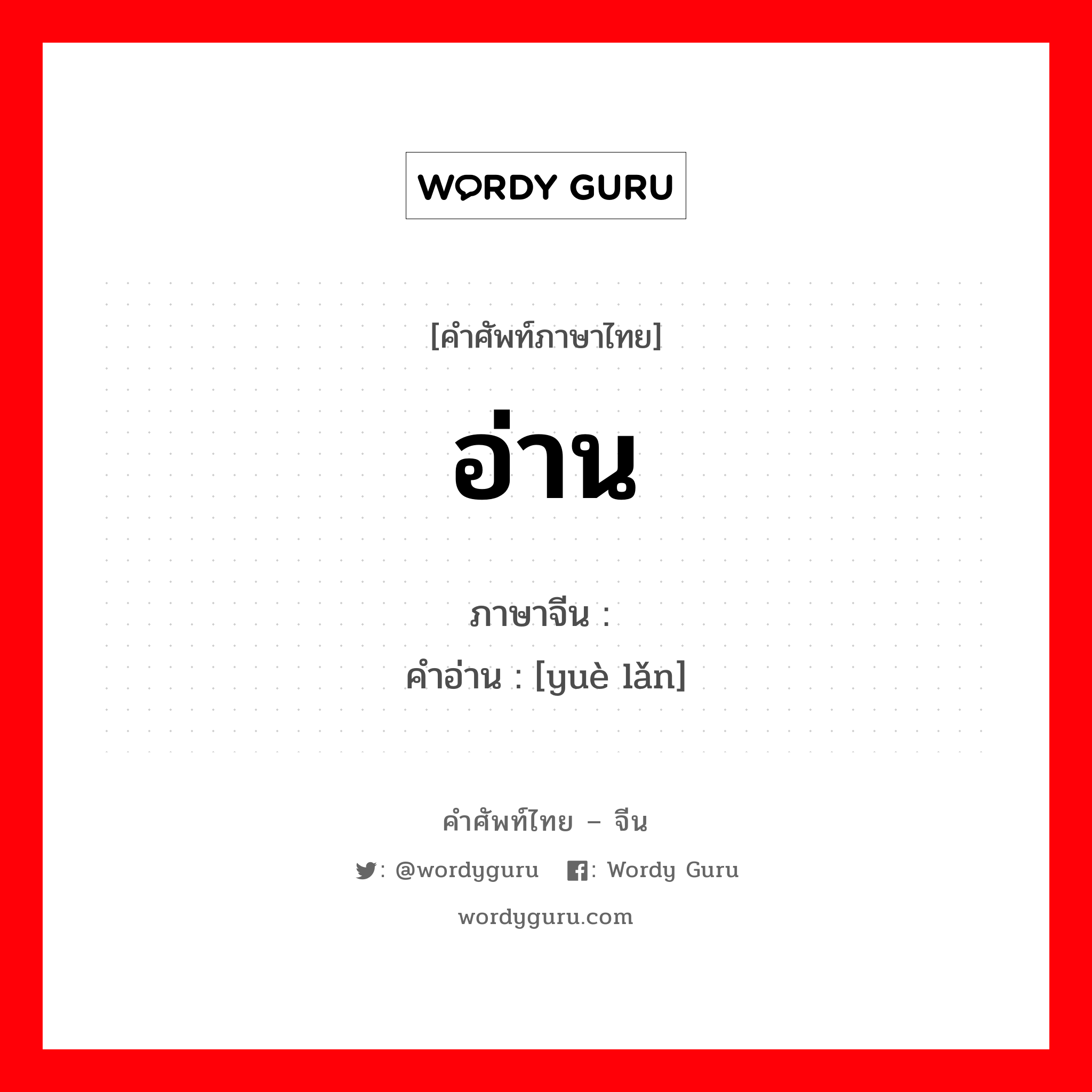 อ่าน ภาษาจีนคืออะไร, คำศัพท์ภาษาไทย - จีน อ่าน ภาษาจีน 阅览 คำอ่าน [yuè lǎn]