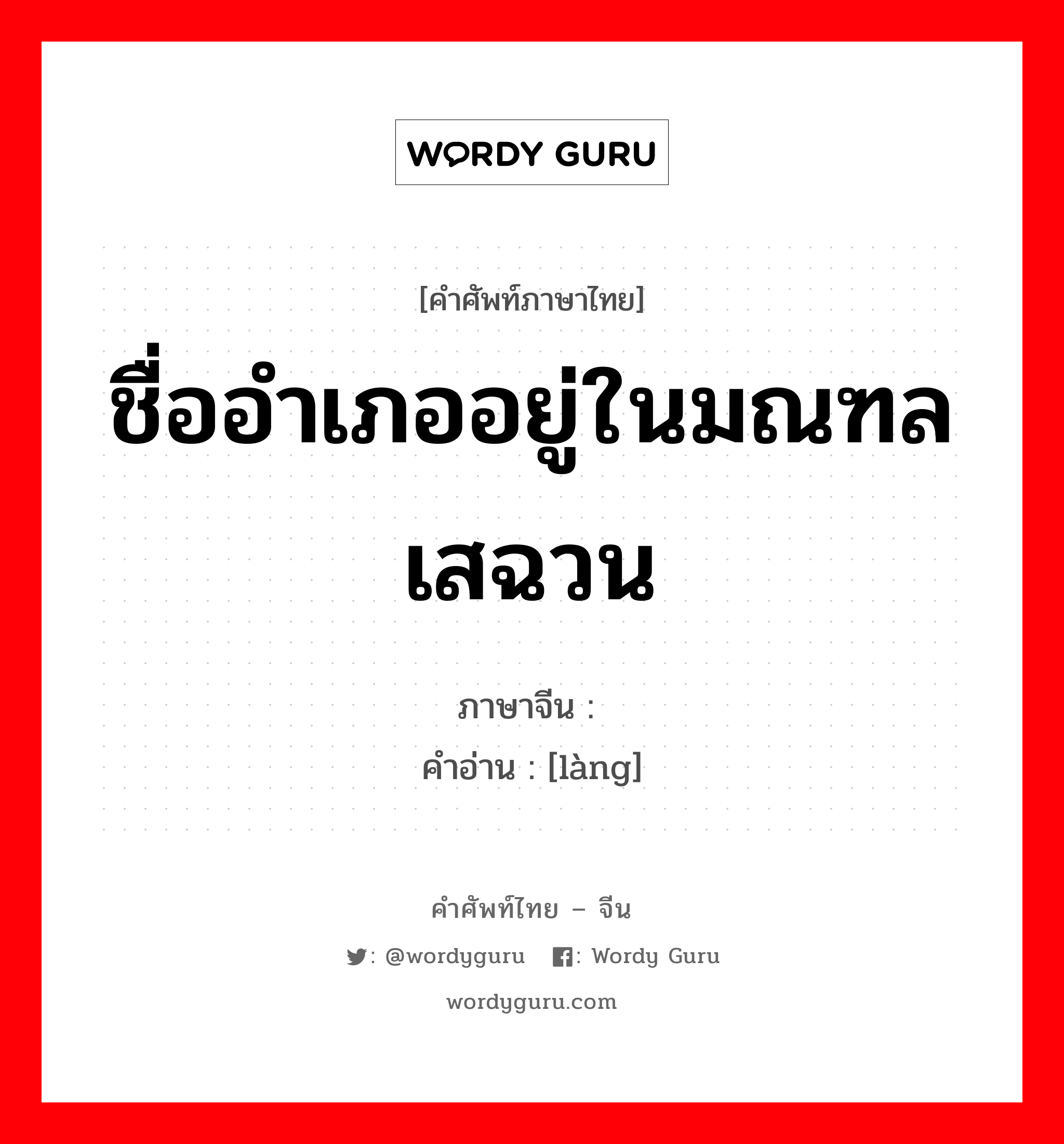 ชื่ออำเภออยู่ในมณฑลเสฉวน ภาษาจีนคืออะไร, คำศัพท์ภาษาไทย - จีน ชื่ออำเภออยู่ในมณฑลเสฉวน ภาษาจีน 阆 คำอ่าน [làng]