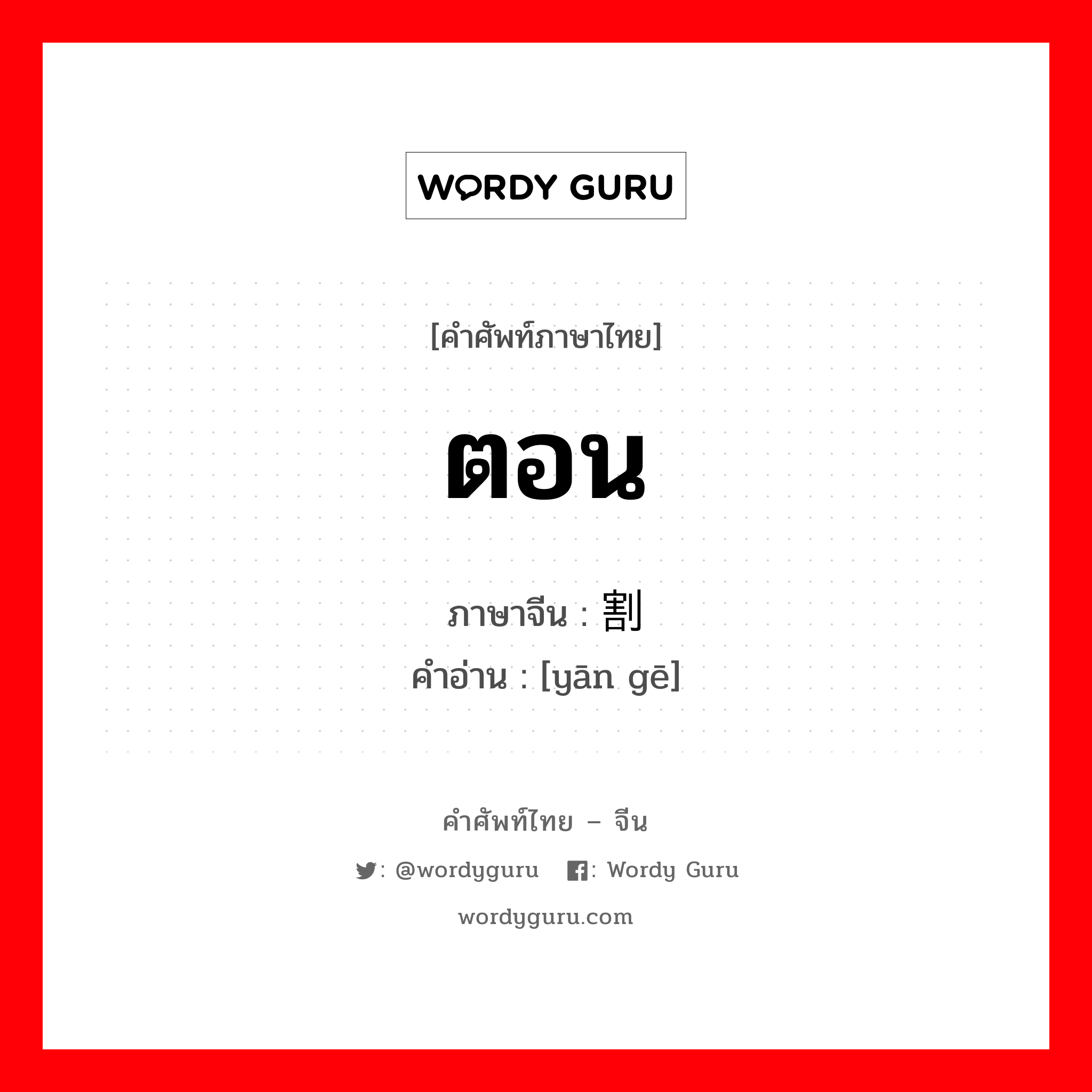 ตอน ภาษาจีนคืออะไร, คำศัพท์ภาษาไทย - จีน ตอน ภาษาจีน 阉割 คำอ่าน [yān gē]