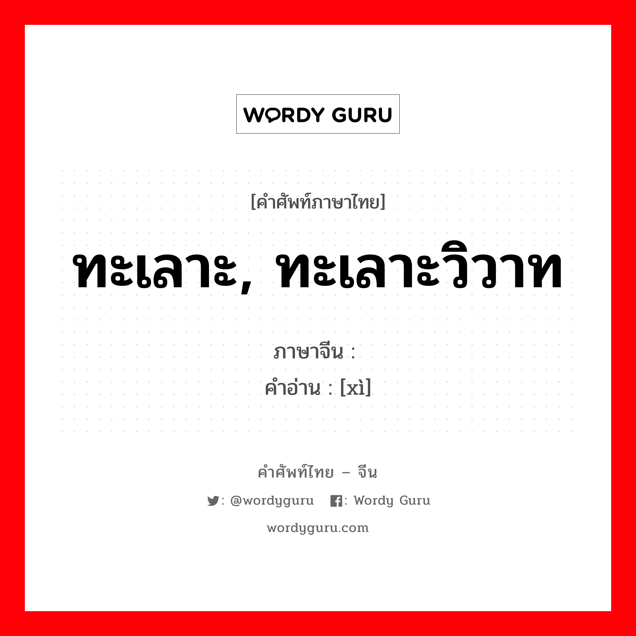 ทะเลาะ, ทะเลาะวิวาท ภาษาจีนคืออะไร, คำศัพท์ภาษาไทย - จีน ทะเลาะ, ทะเลาะวิวาท ภาษาจีน 阋 คำอ่าน [xì]