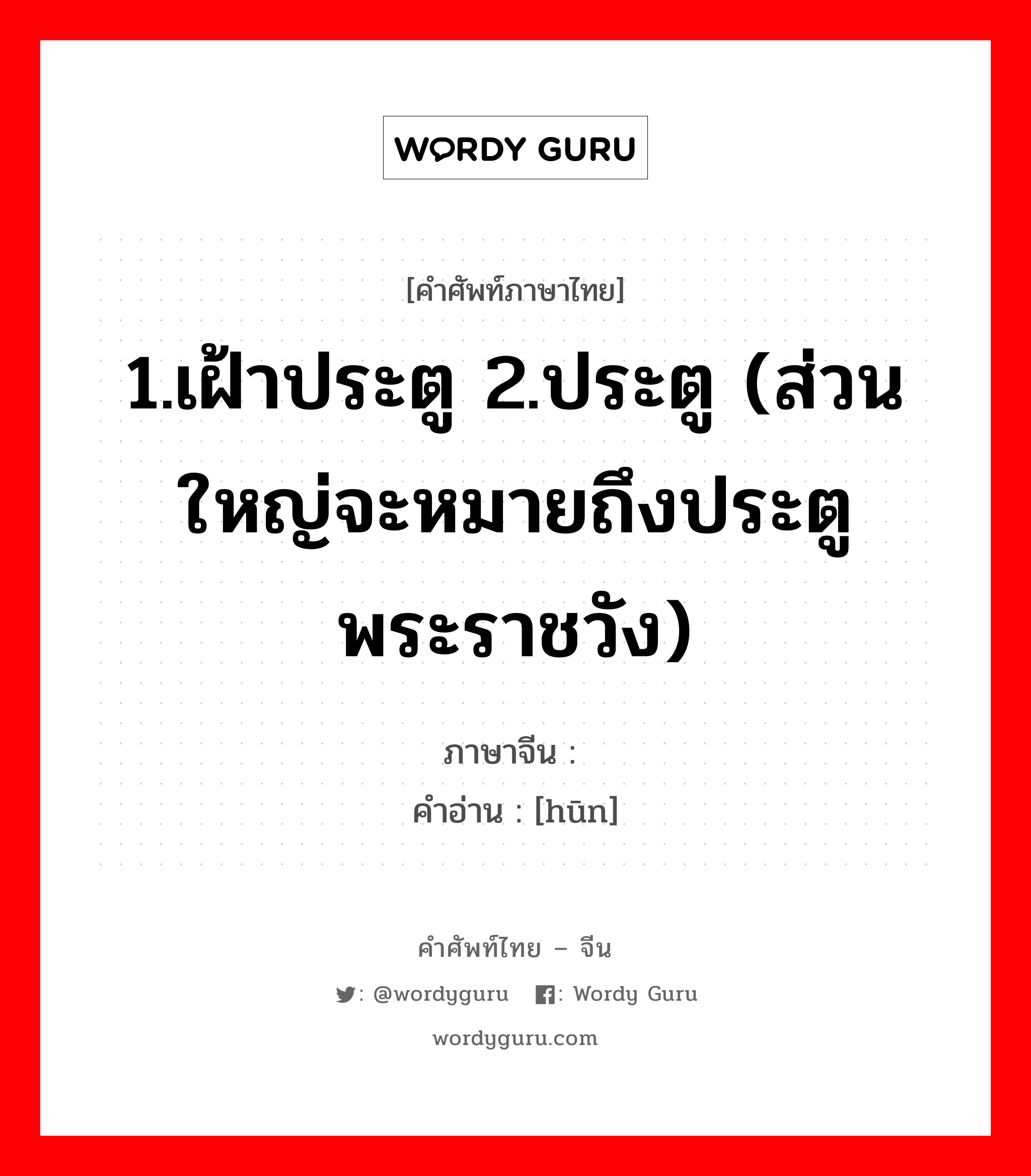 1.เฝ้าประตู 2.ประตู (ส่วนใหญ่จะหมายถึงประตูพระราชวัง) ภาษาจีนคืออะไร, คำศัพท์ภาษาไทย - จีน 1.เฝ้าประตู 2.ประตู (ส่วนใหญ่จะหมายถึงประตูพระราชวัง) ภาษาจีน 阍 คำอ่าน [hūn]