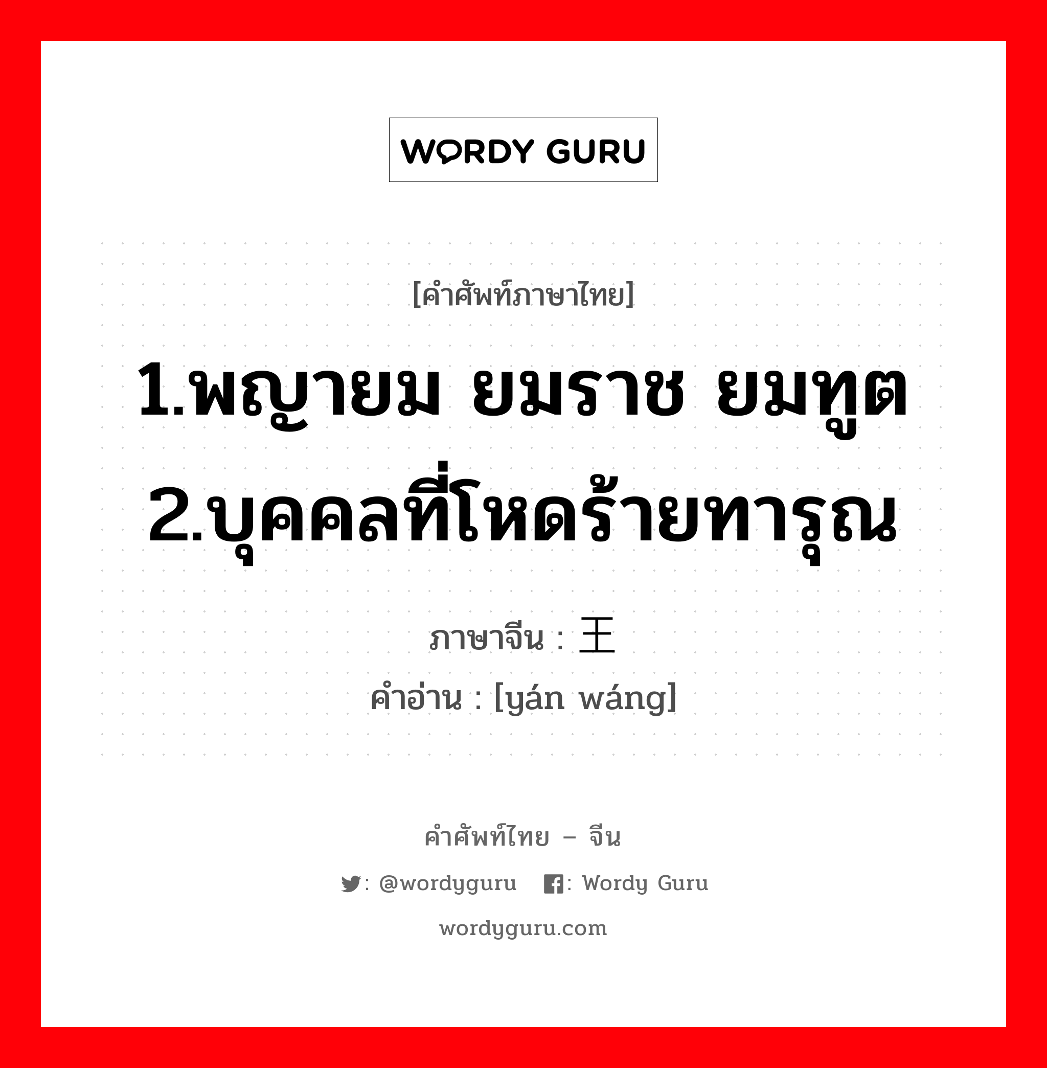 1.พญายม ยมราช ยมทูต 2.บุคคลที่โหดร้ายทารุณ ภาษาจีนคืออะไร, คำศัพท์ภาษาไทย - จีน 1.พญายม ยมราช ยมทูต 2.บุคคลที่โหดร้ายทารุณ ภาษาจีน 阎王 คำอ่าน [yán wáng]