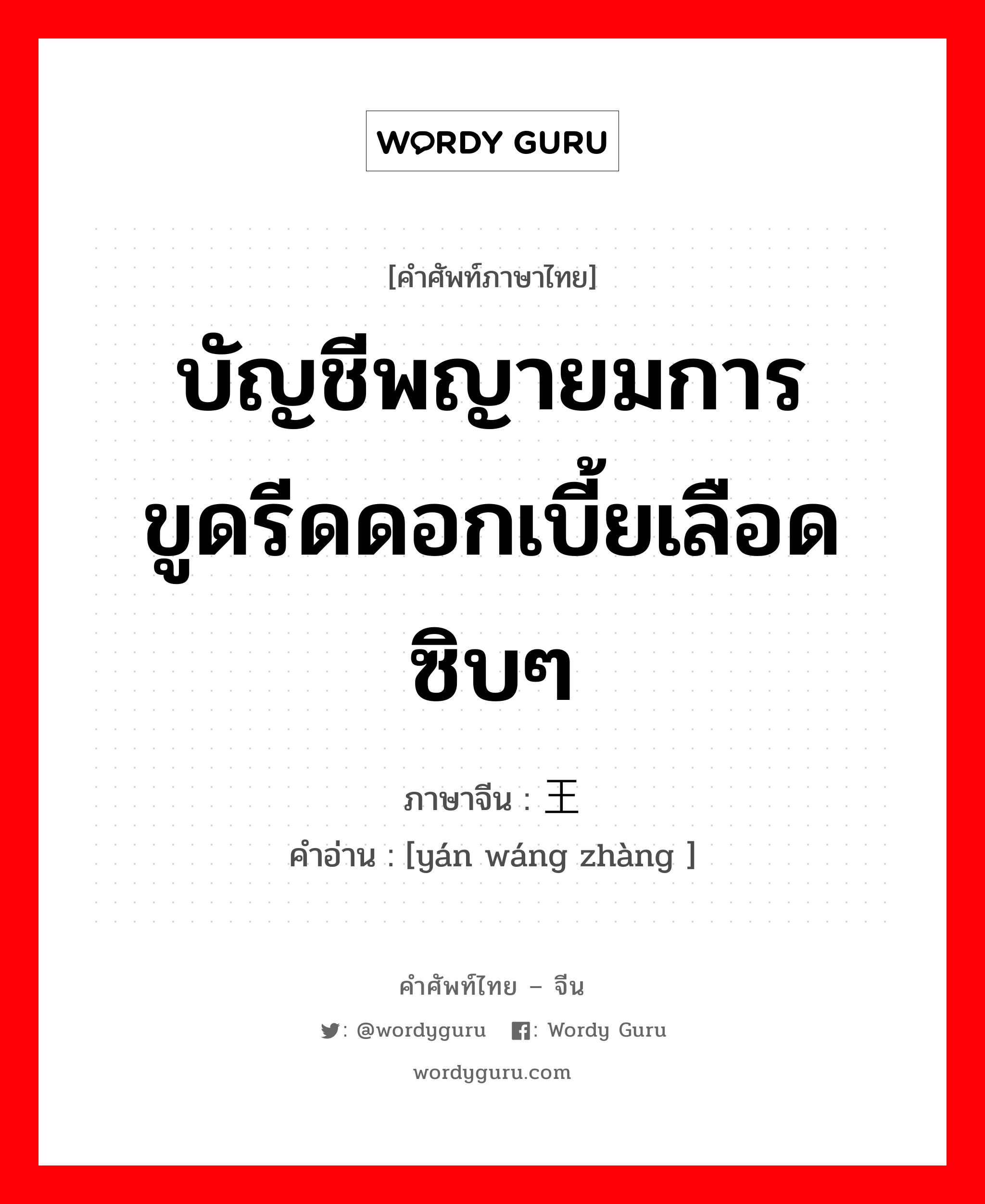 บัญชีพญายมการขูดรีดดอกเบี้ยเลือดซิบๆ ภาษาจีนคืออะไร, คำศัพท์ภาษาไทย - จีน บัญชีพญายมการขูดรีดดอกเบี้ยเลือดซิบๆ ภาษาจีน 阎王帐 คำอ่าน [yán wáng zhàng ]