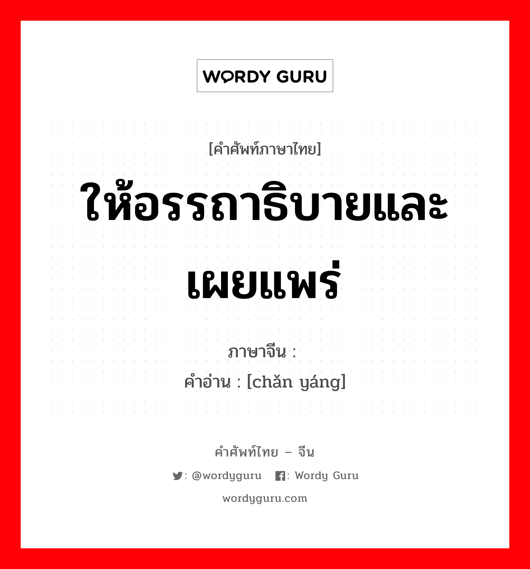 ให้อรรถาธิบายและเผยแพร่ ภาษาจีนคืออะไร, คำศัพท์ภาษาไทย - จีน ให้อรรถาธิบายและเผยแพร่ ภาษาจีน 阐扬 คำอ่าน [chǎn yáng]