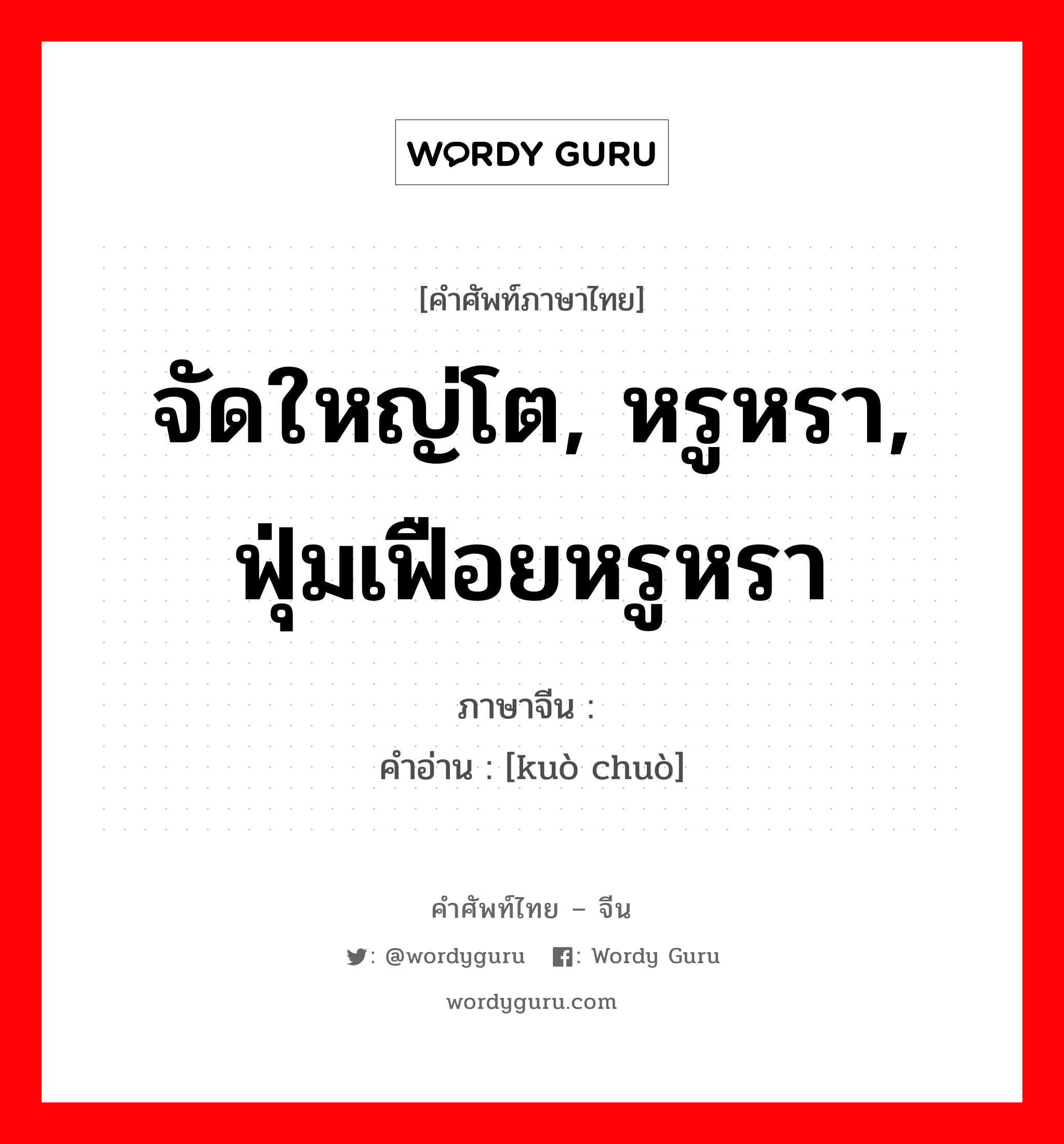 จัดใหญ่โต, หรูหรา, ฟุ่มเฟือยหรูหรา ภาษาจีนคืออะไร, คำศัพท์ภาษาไทย - จีน จัดใหญ่โต, หรูหรา, ฟุ่มเฟือยหรูหรา ภาษาจีน 阔绰 คำอ่าน [kuò chuò]