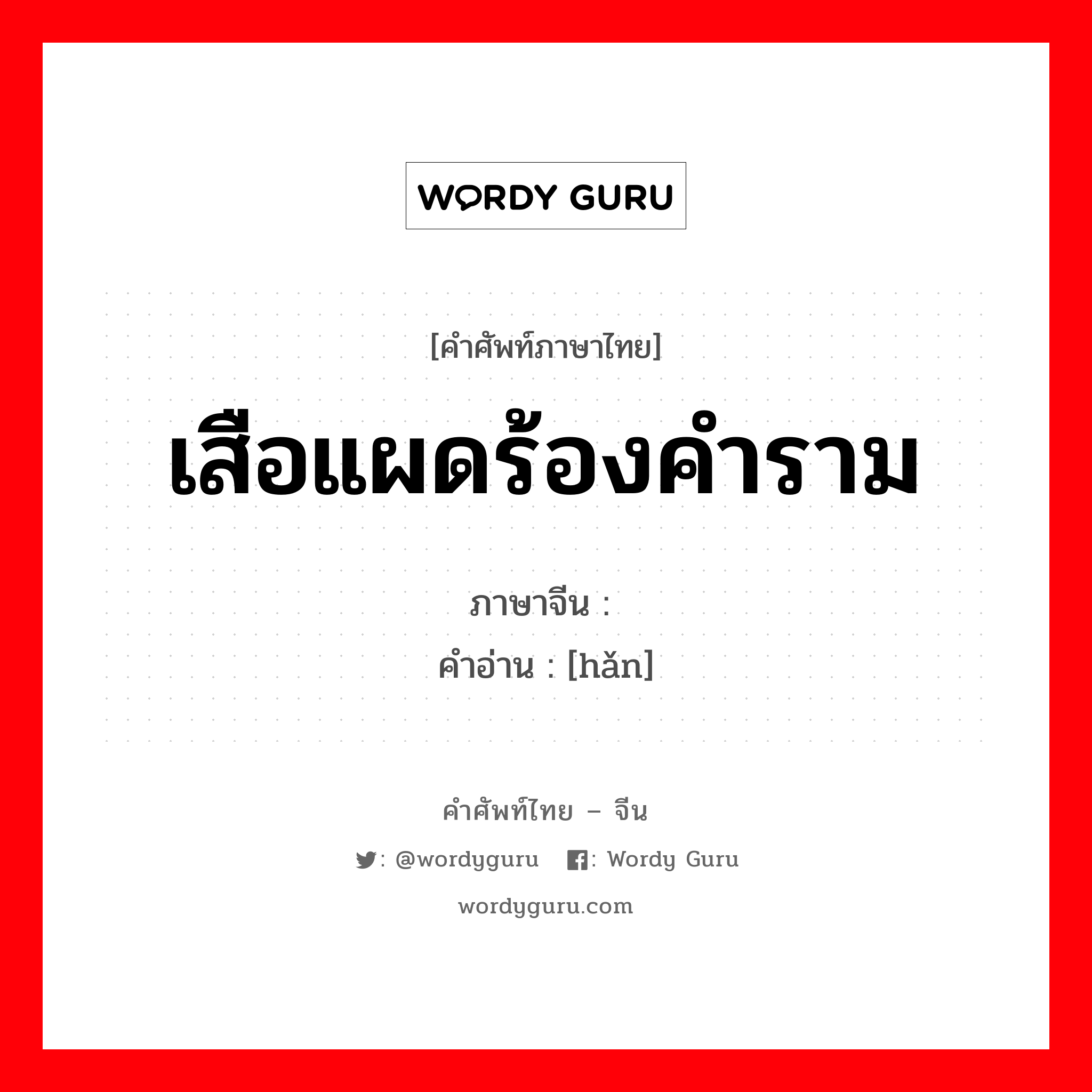 เสือแผดร้องคำราม ภาษาจีนคืออะไร, คำศัพท์ภาษาไทย - จีน เสือแผดร้องคำราม ภาษาจีน 阚 คำอ่าน [hǎn]