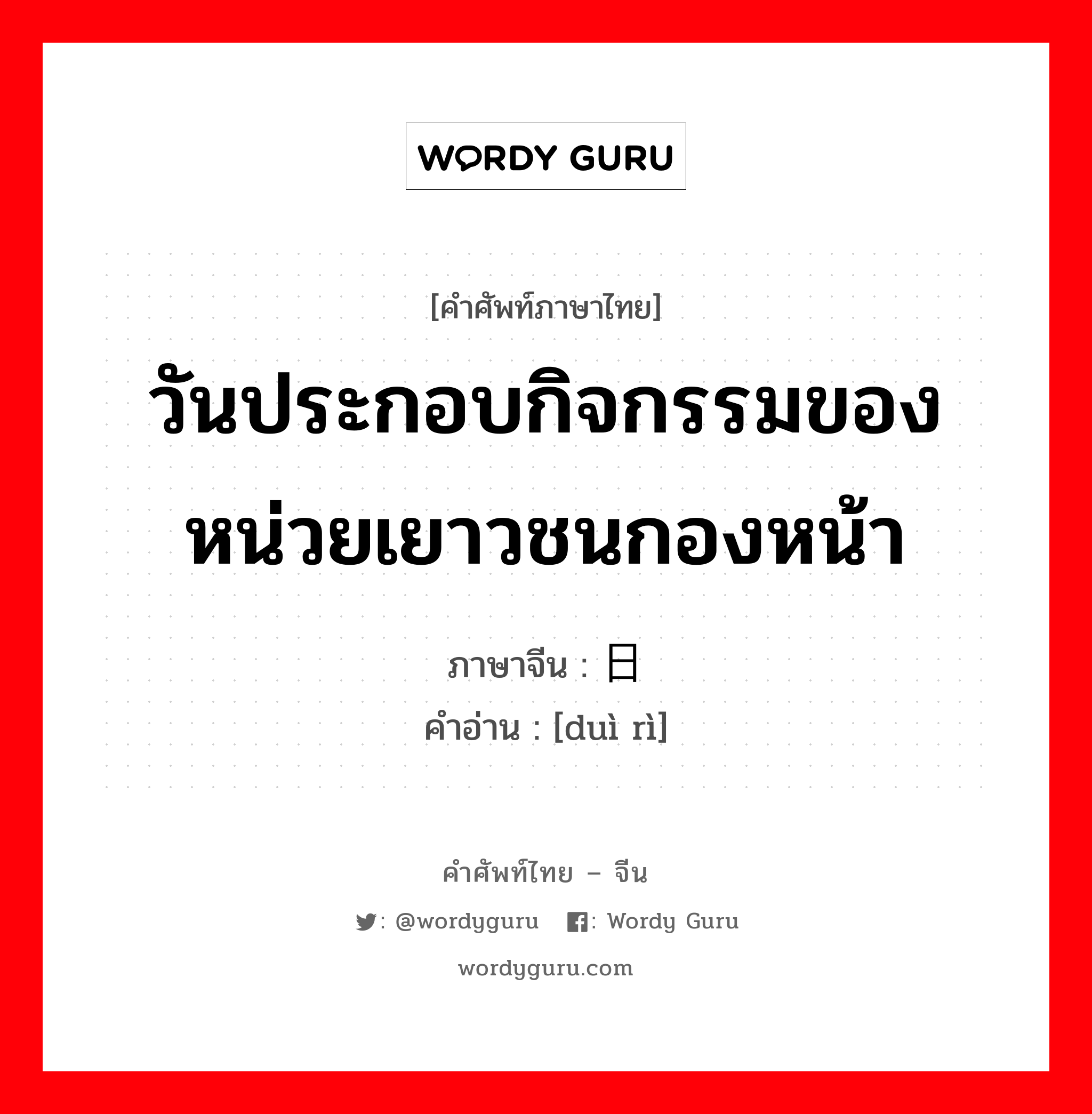 วันประกอบกิจกรรมของหน่วยเยาวชนกองหน้า ภาษาจีนคืออะไร, คำศัพท์ภาษาไทย - จีน วันประกอบกิจกรรมของหน่วยเยาวชนกองหน้า ภาษาจีน 队日 คำอ่าน [duì rì]