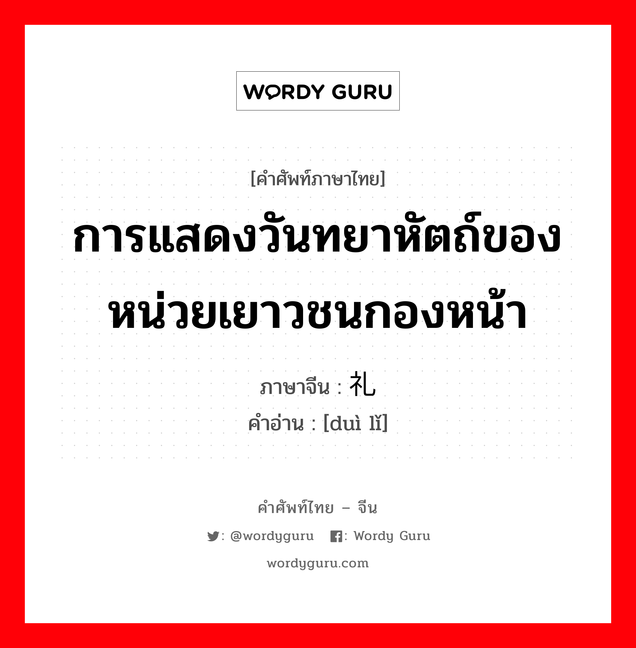 การแสดงวันทยาหัตถ์ของหน่วยเยาวชนกองหน้า ภาษาจีนคืออะไร, คำศัพท์ภาษาไทย - จีน การแสดงวันทยาหัตถ์ของหน่วยเยาวชนกองหน้า ภาษาจีน 队礼 คำอ่าน [duì lǐ]