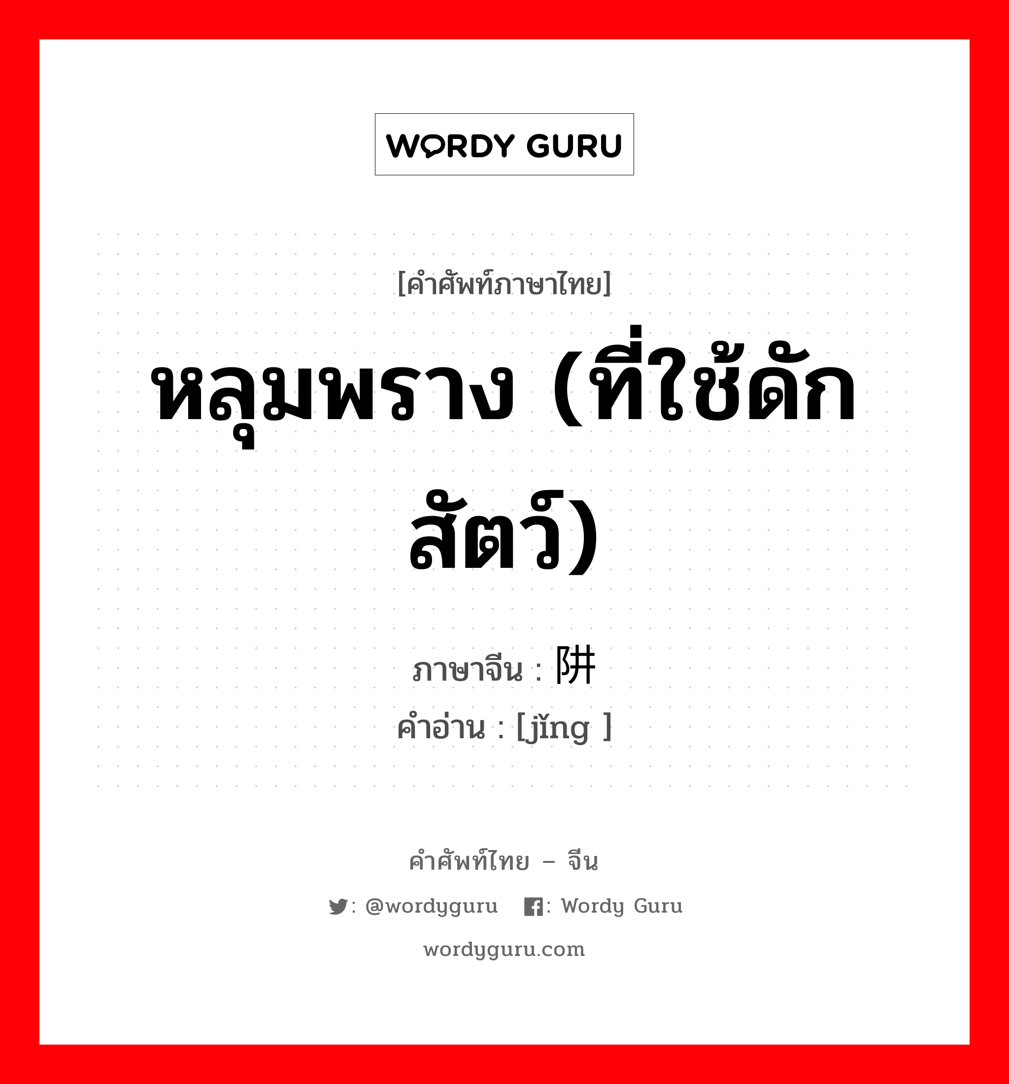 หลุมพราง (ที่ใช้ดักสัตว์) ภาษาจีนคืออะไร, คำศัพท์ภาษาไทย - จีน หลุมพราง (ที่ใช้ดักสัตว์) ภาษาจีน 阱 คำอ่าน [jǐng ]