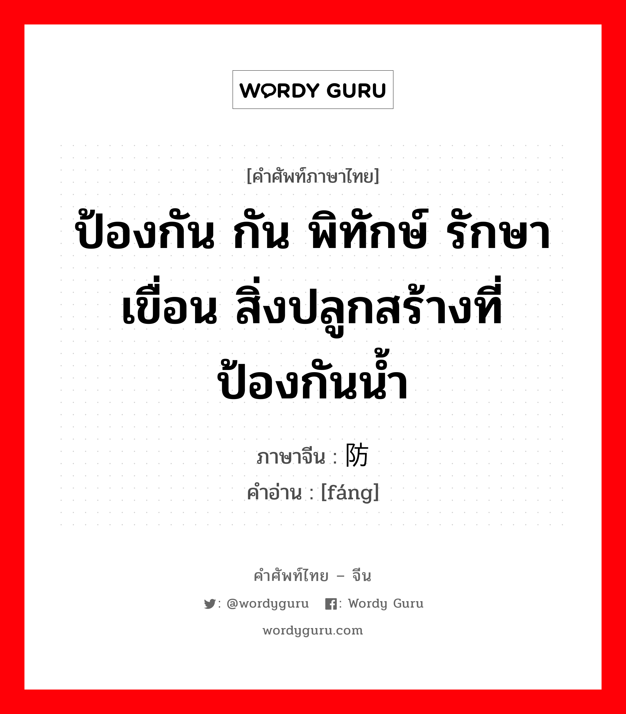 ป้องกัน กัน พิทักษ์ รักษาเขื่อน สิ่งปลูกสร้างที่ป้องกันน้ำ ภาษาจีนคืออะไร, คำศัพท์ภาษาไทย - จีน ป้องกัน กัน พิทักษ์ รักษาเขื่อน สิ่งปลูกสร้างที่ป้องกันน้ำ ภาษาจีน 防 คำอ่าน [fáng]