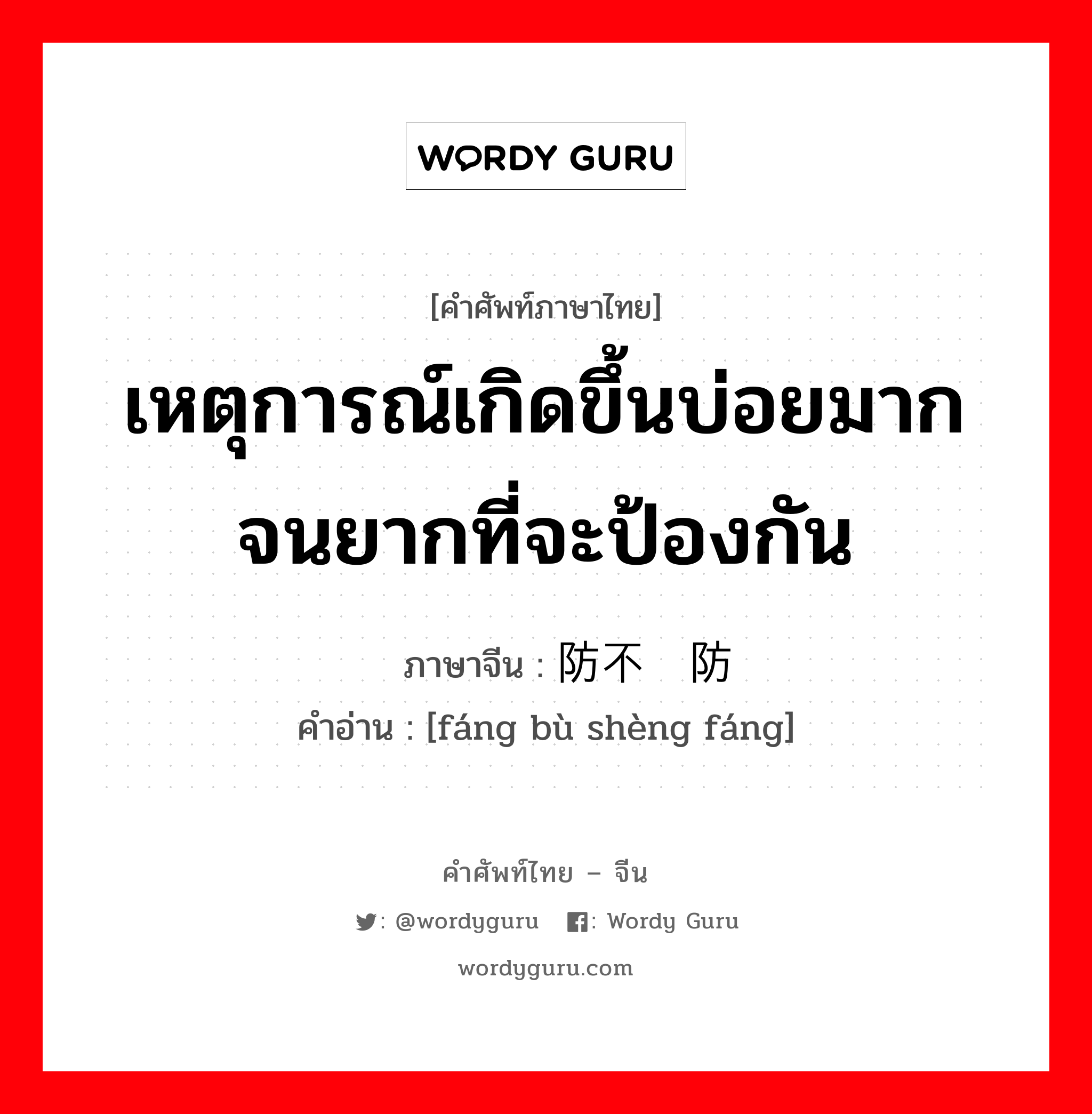 เหตุการณ์เกิดขึ้นบ่อยมากจนยากที่จะป้องกัน ภาษาจีนคืออะไร, คำศัพท์ภาษาไทย - จีน เหตุการณ์เกิดขึ้นบ่อยมากจนยากที่จะป้องกัน ภาษาจีน 防不胜防 คำอ่าน [fáng bù shèng fáng]