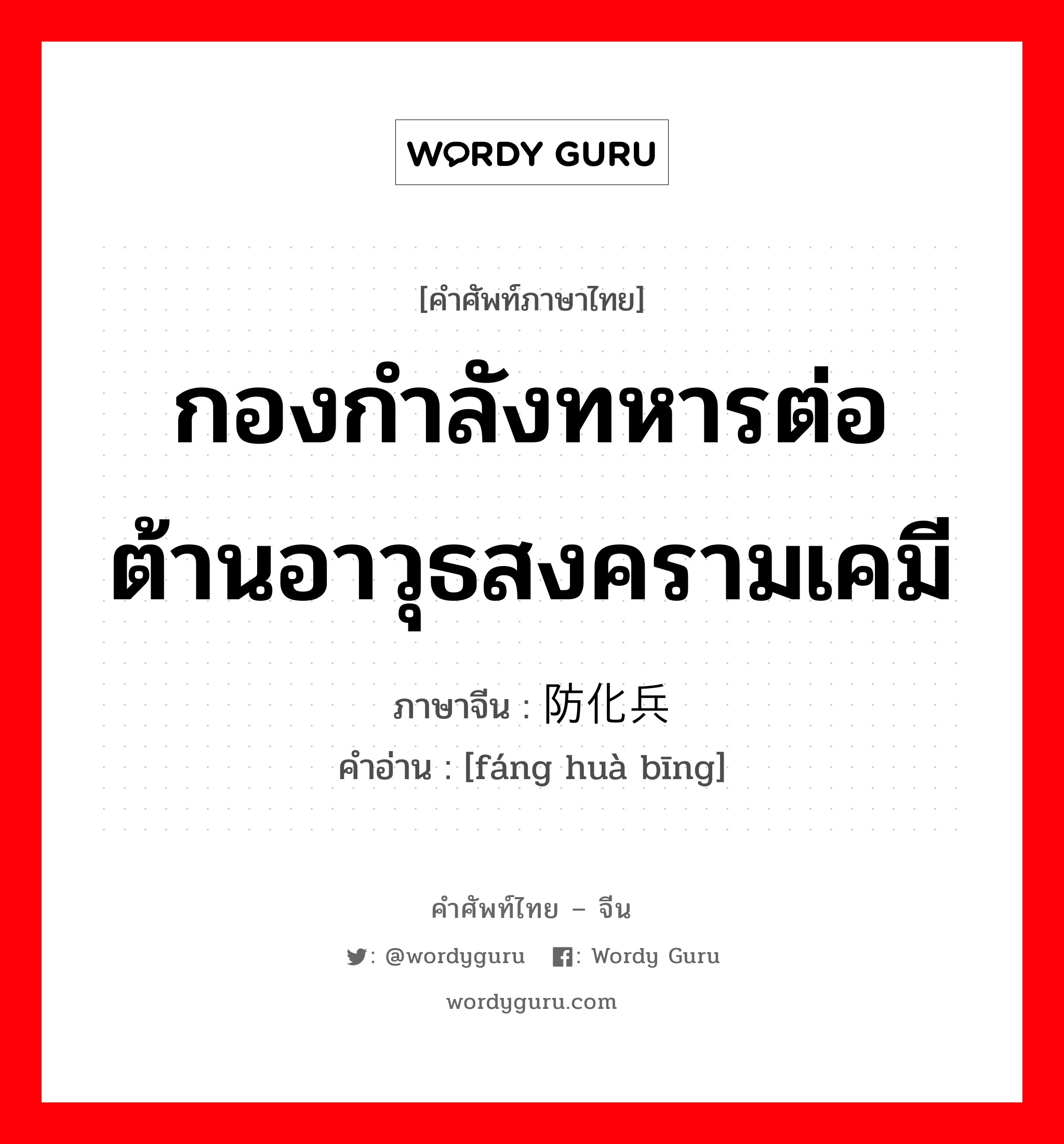 กองกำลังทหารต่อต้านอาวุธสงครามเคมี ภาษาจีนคืออะไร, คำศัพท์ภาษาไทย - จีน กองกำลังทหารต่อต้านอาวุธสงครามเคมี ภาษาจีน 防化兵 คำอ่าน [fáng huà bīng]