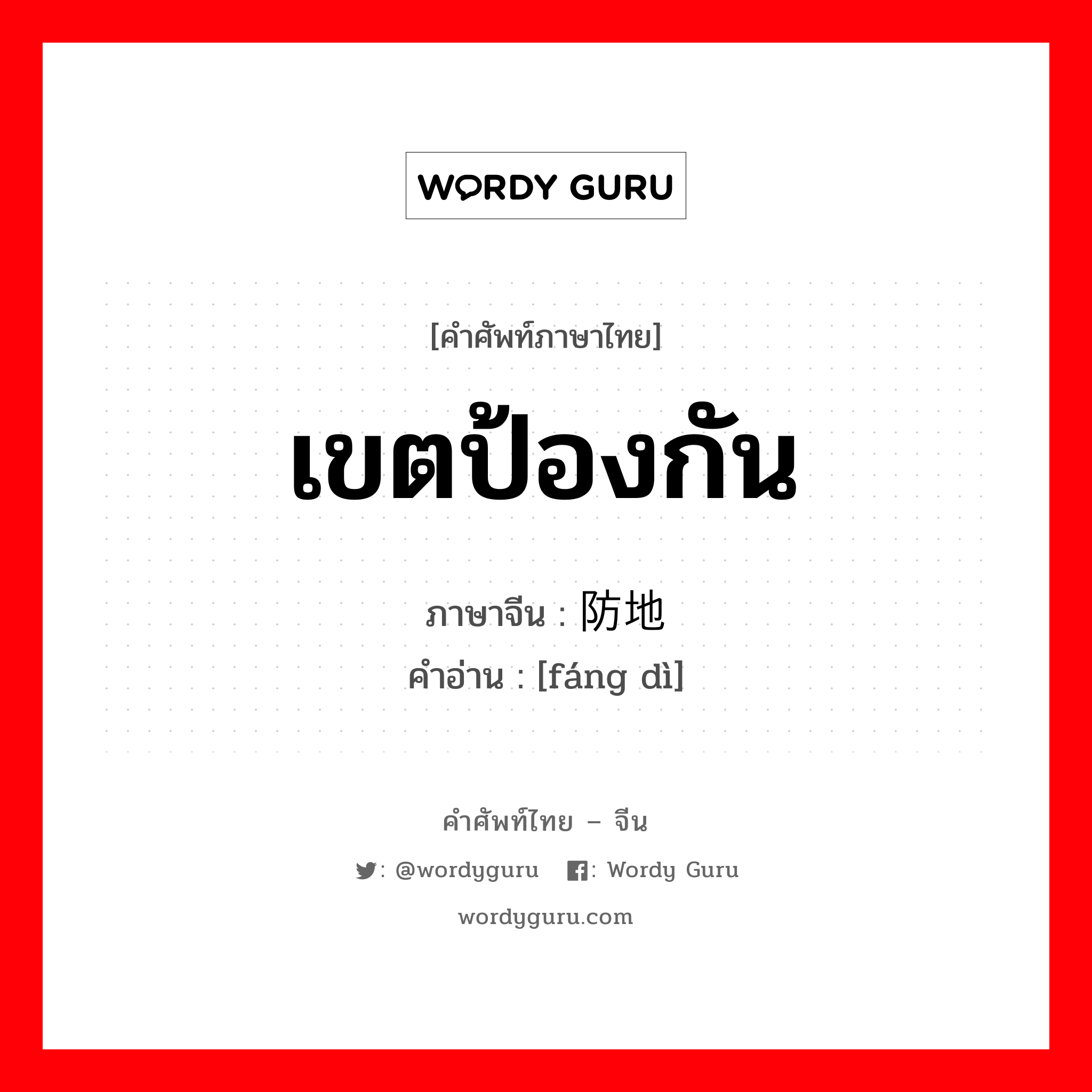 เขตป้องกัน ภาษาจีนคืออะไร, คำศัพท์ภาษาไทย - จีน เขตป้องกัน ภาษาจีน 防地 คำอ่าน [fáng dì]