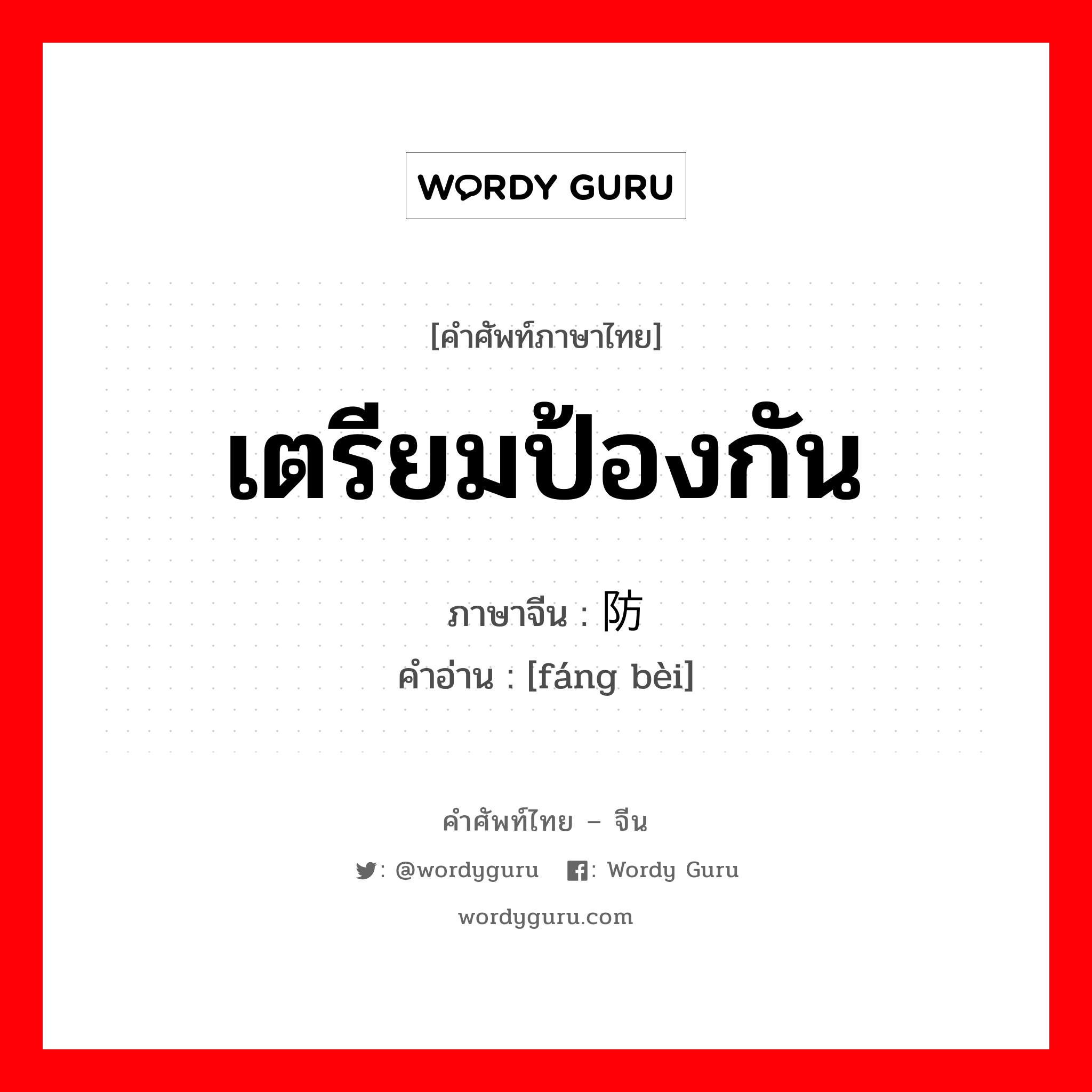 เตรียมป้องกัน ภาษาจีนคืออะไร, คำศัพท์ภาษาไทย - จีน เตรียมป้องกัน ภาษาจีน 防备 คำอ่าน [fáng bèi]