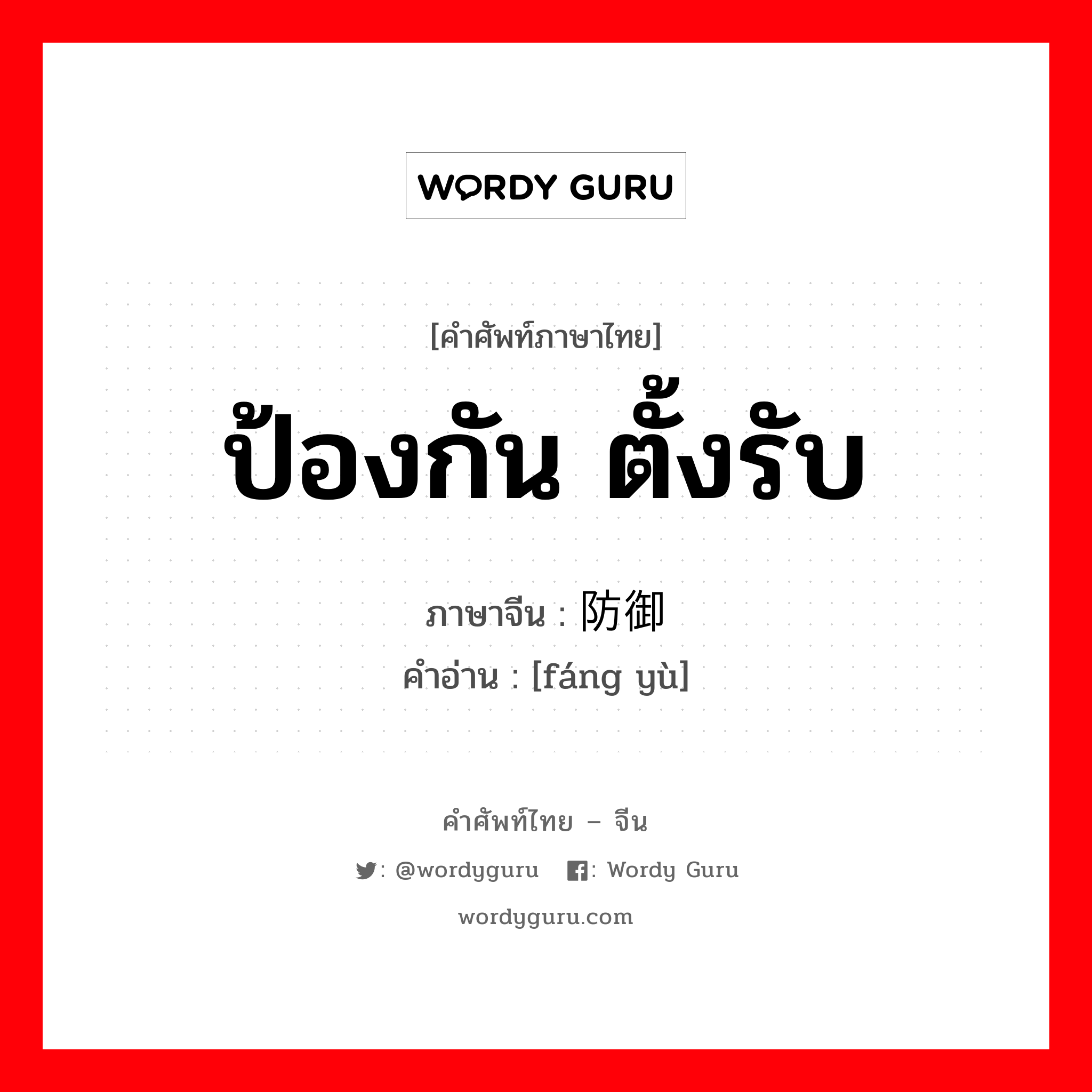 ป้องกัน ตั้งรับ ภาษาจีนคืออะไร, คำศัพท์ภาษาไทย - จีน ป้องกัน ตั้งรับ ภาษาจีน 防御 คำอ่าน [fáng yù]