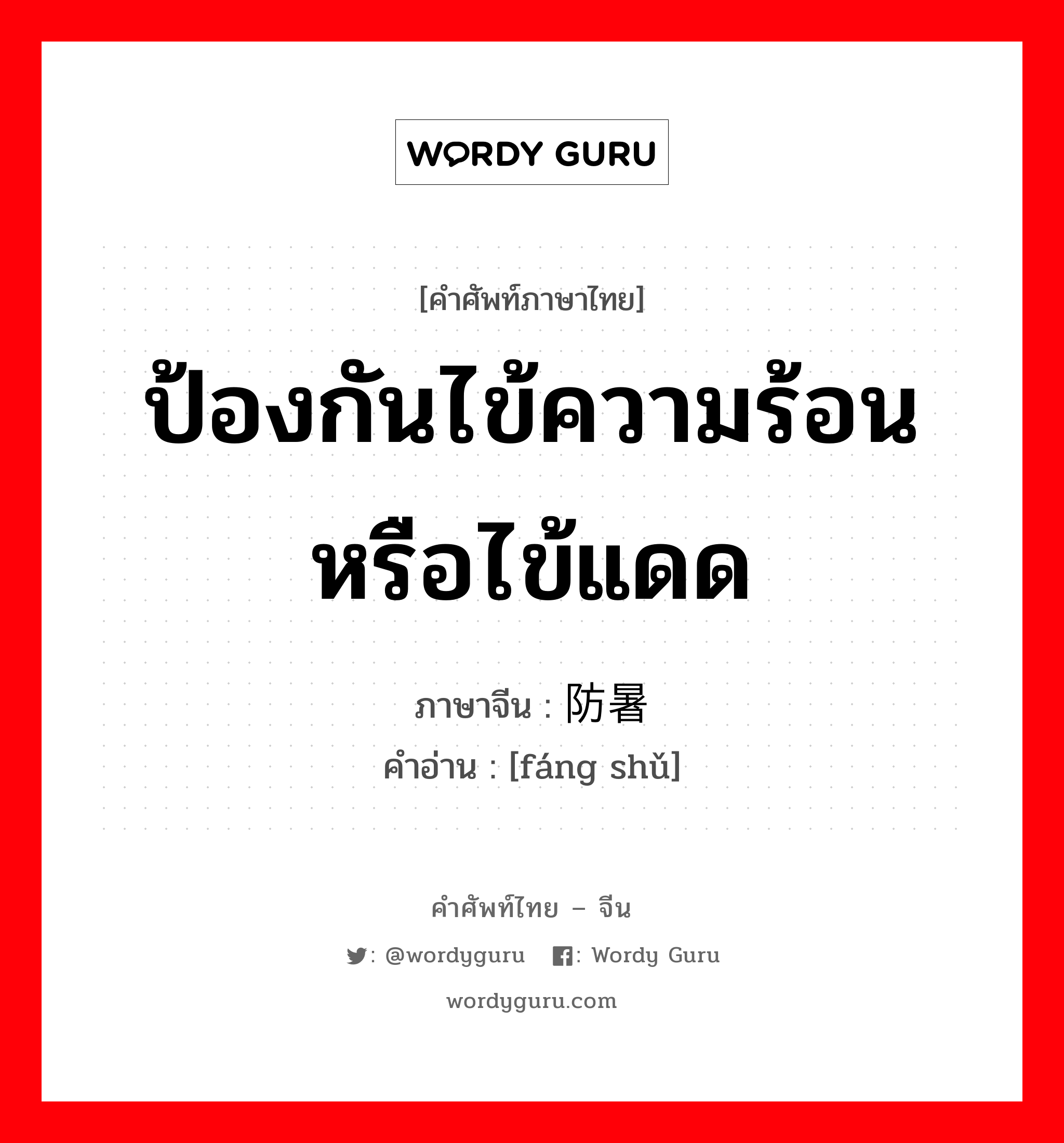 ป้องกันไข้ความร้อนหรือไข้แดด ภาษาจีนคืออะไร, คำศัพท์ภาษาไทย - จีน ป้องกันไข้ความร้อนหรือไข้แดด ภาษาจีน 防暑 คำอ่าน [fáng shǔ]