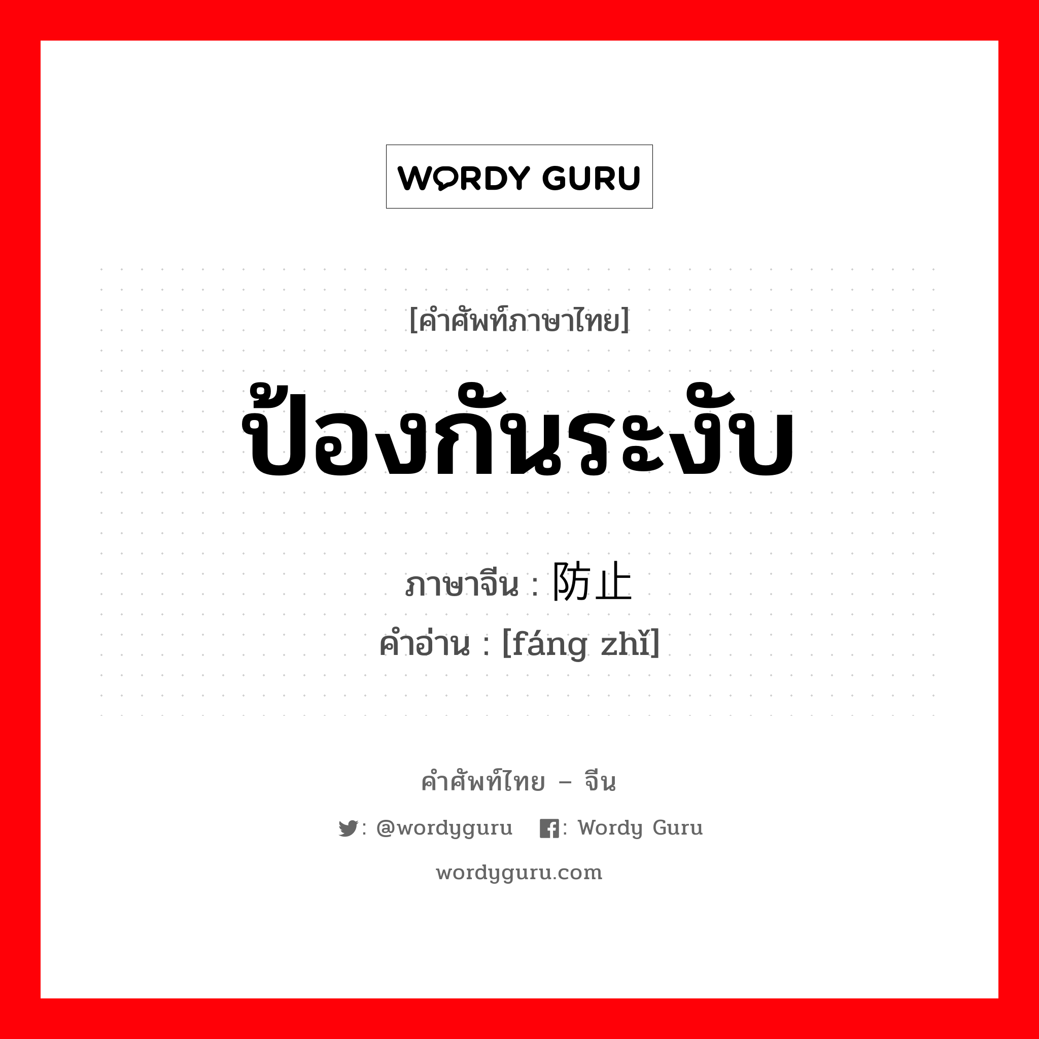 ป้องกันระงับ ภาษาจีนคืออะไร, คำศัพท์ภาษาไทย - จีน ป้องกันระงับ ภาษาจีน 防止 คำอ่าน [fáng zhǐ]