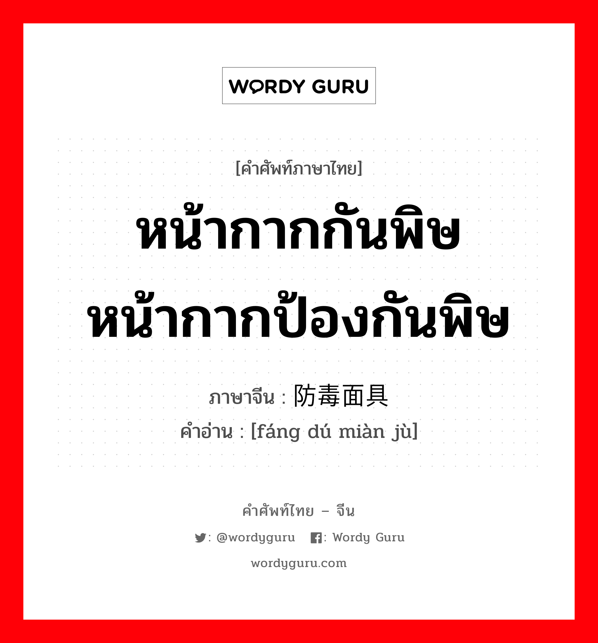 หน้ากากกันพิษหน้ากากป้องกันพิษ ภาษาจีนคืออะไร, คำศัพท์ภาษาไทย - จีน หน้ากากกันพิษหน้ากากป้องกันพิษ ภาษาจีน 防毒面具 คำอ่าน [fáng dú miàn jù]