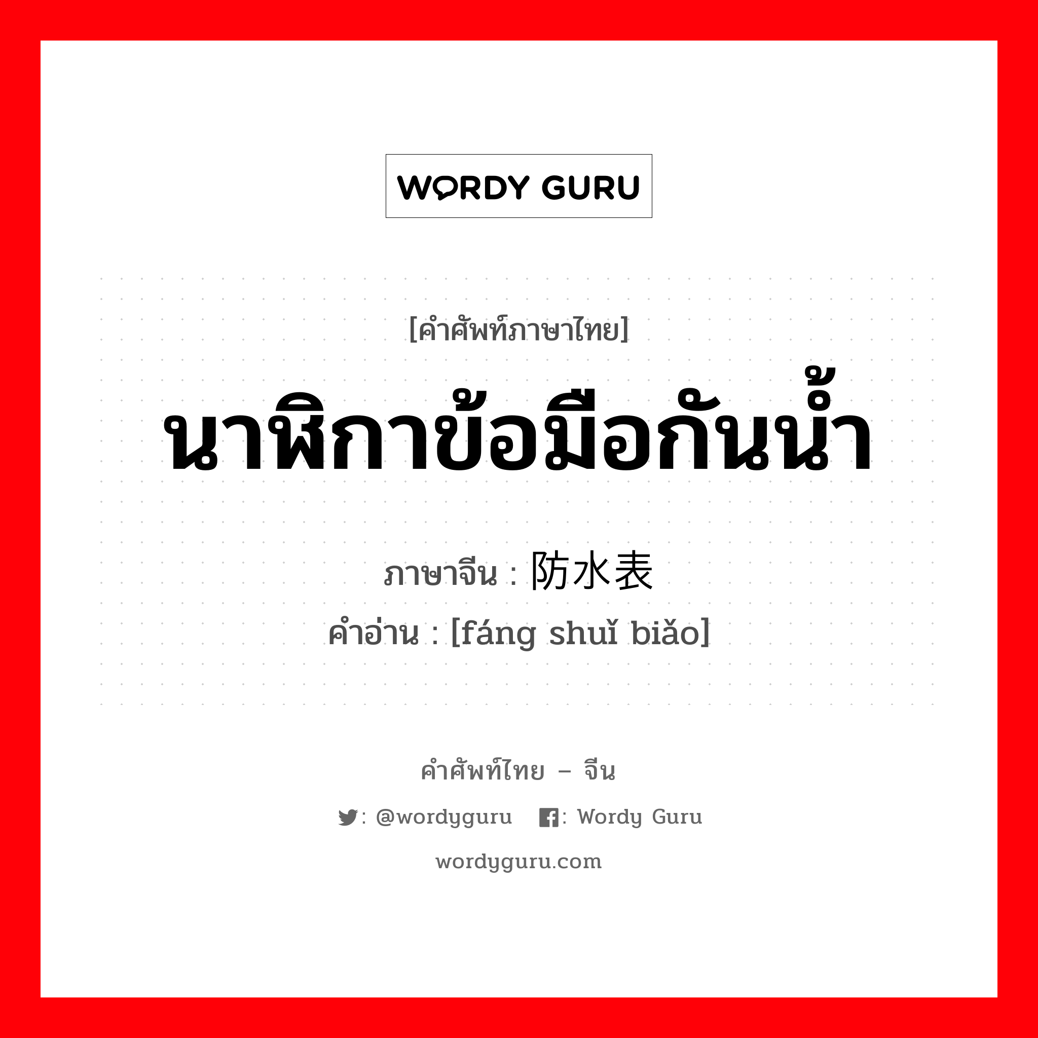 นาฬิกาข้อมือกันน้ำ ภาษาจีนคืออะไร, คำศัพท์ภาษาไทย - จีน นาฬิกาข้อมือกันน้ำ ภาษาจีน 防水表 คำอ่าน [fáng shuǐ biǎo]