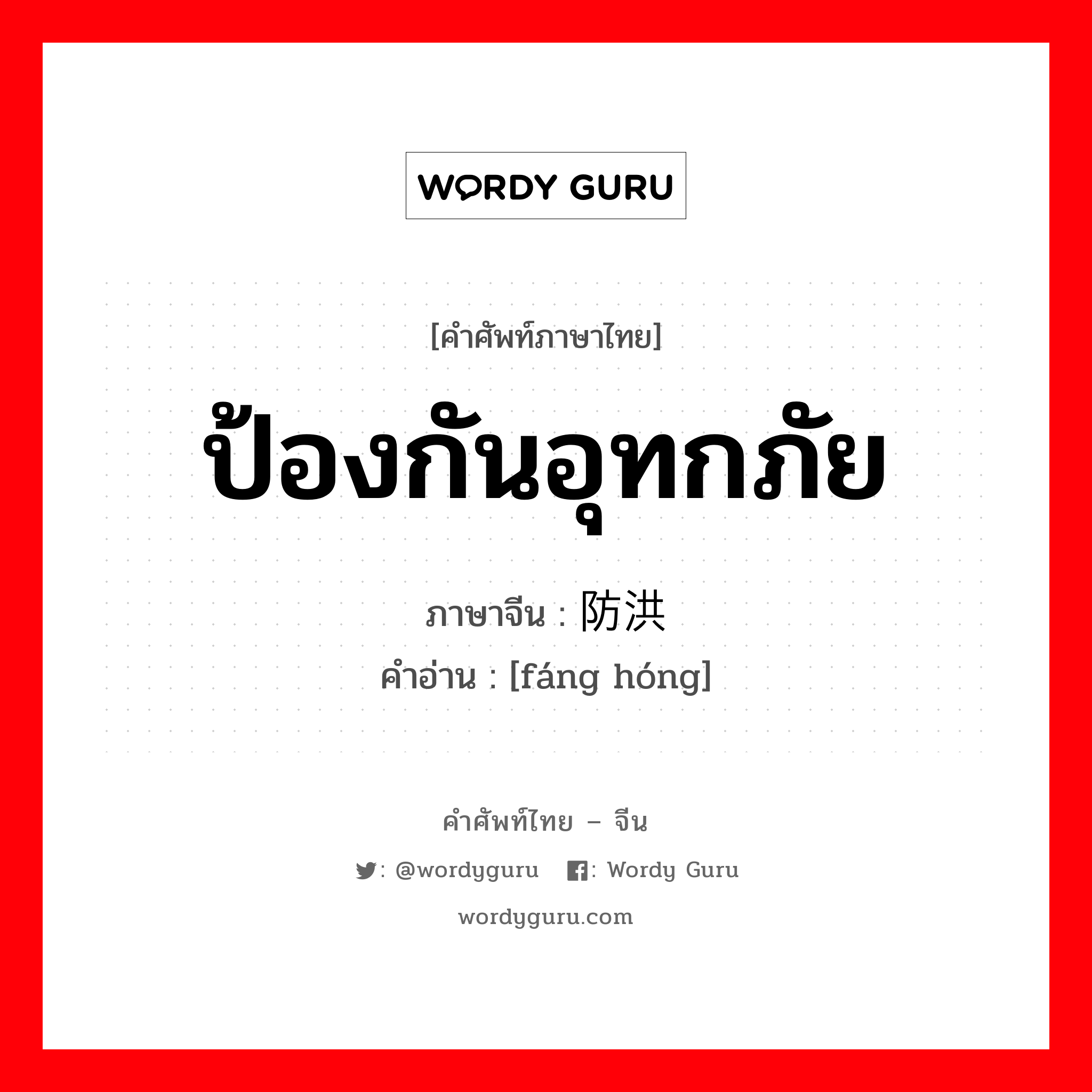 ป้องกันอุทกภัย ภาษาจีนคืออะไร, คำศัพท์ภาษาไทย - จีน ป้องกันอุทกภัย ภาษาจีน 防洪 คำอ่าน [fáng hóng]